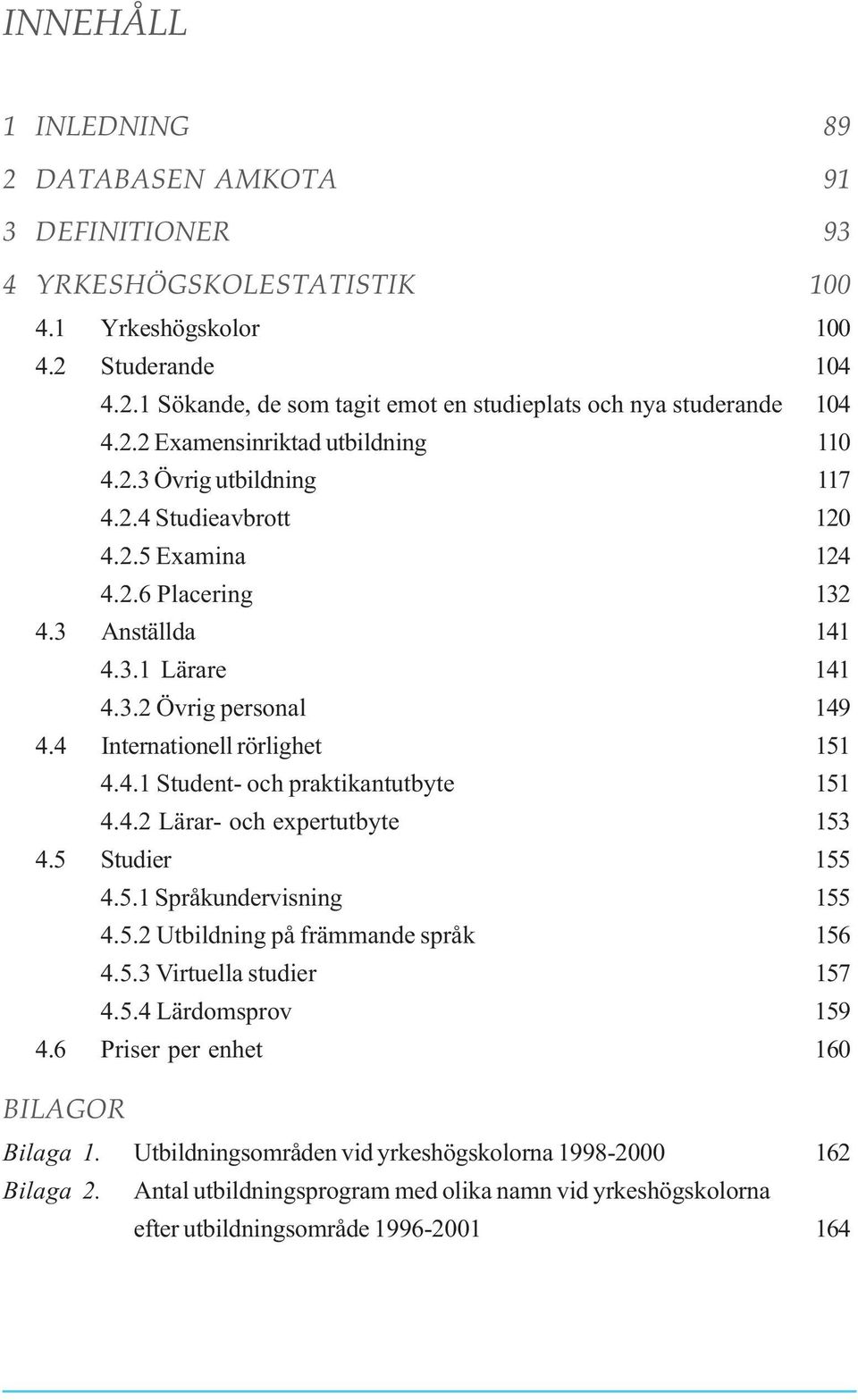 4 Internationell rörlighet 151 4.4.1 Student- och praktikantutbyte 151 4.4.2 Lärar- och expertutbyte 153 4.5 Studier 155 4.5.1 Språkundervisning 155 4.5.2 Utbildning på främmande språk 156 4.5.3 Virtuella studier 157 4.