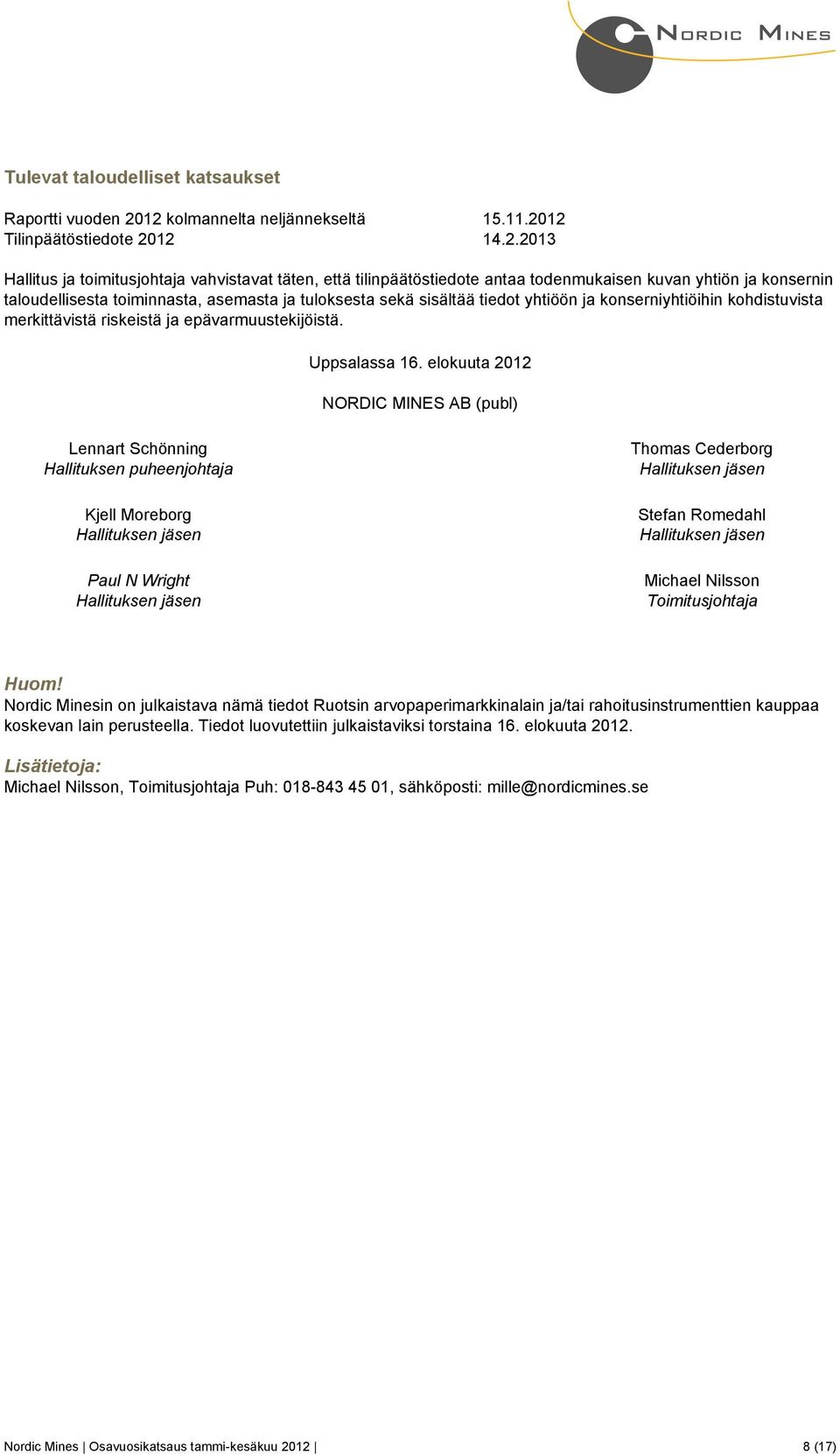 taloudellisesta toiminnasta, asemasta ja tuloksesta sekä sisältää tiedot yhtiöön ja konserniyhtiöihin kohdistuvista merkittävistä riskeistä ja epävarmuustekijöistä. Uppsalassa 16.