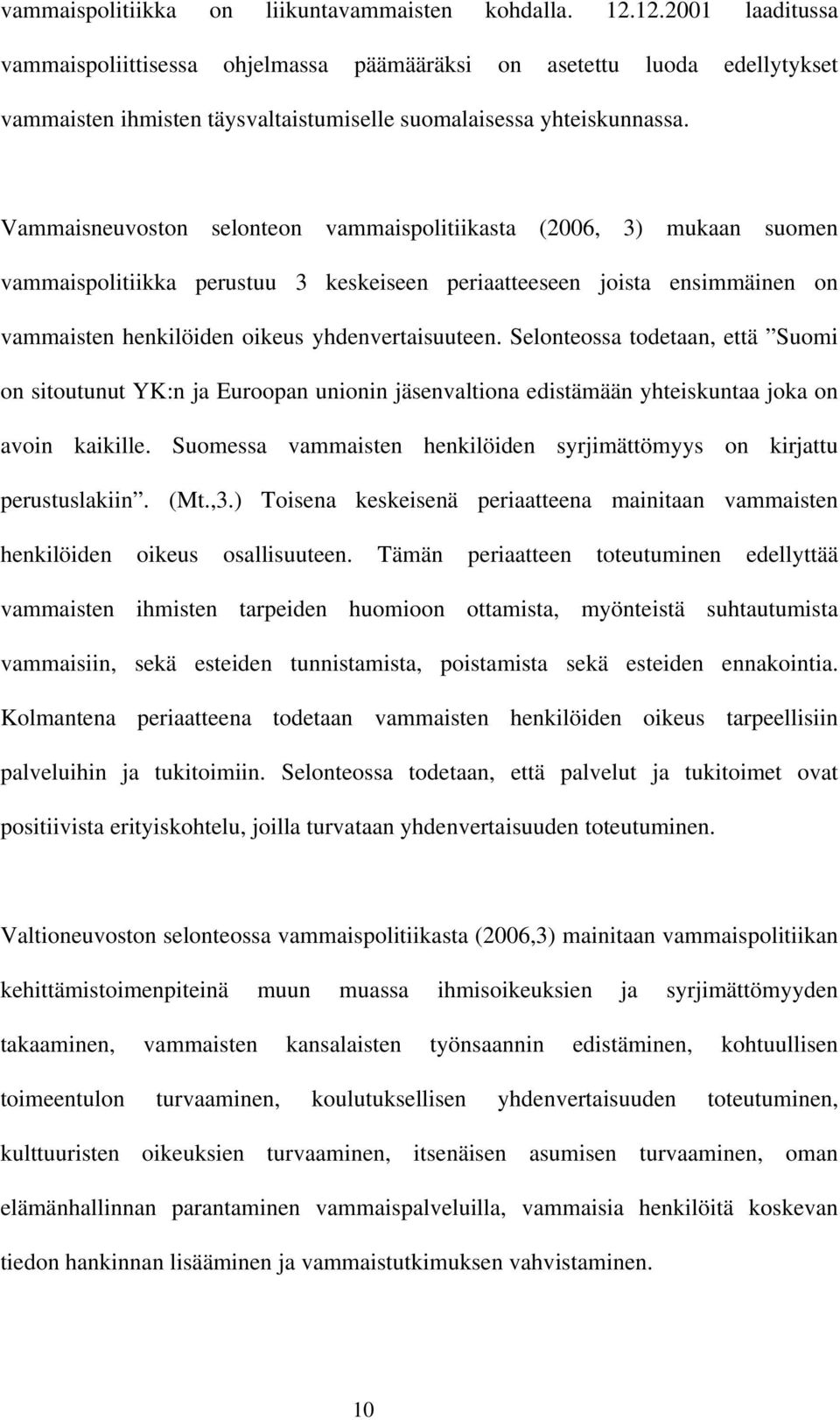 Vammaisneuvoston selonteon vammaispolitiikasta (2006, 3) mukaan suomen vammaispolitiikka perustuu 3 keskeiseen periaatteeseen joista ensimmäinen on vammaisten henkilöiden oikeus yhdenvertaisuuteen.