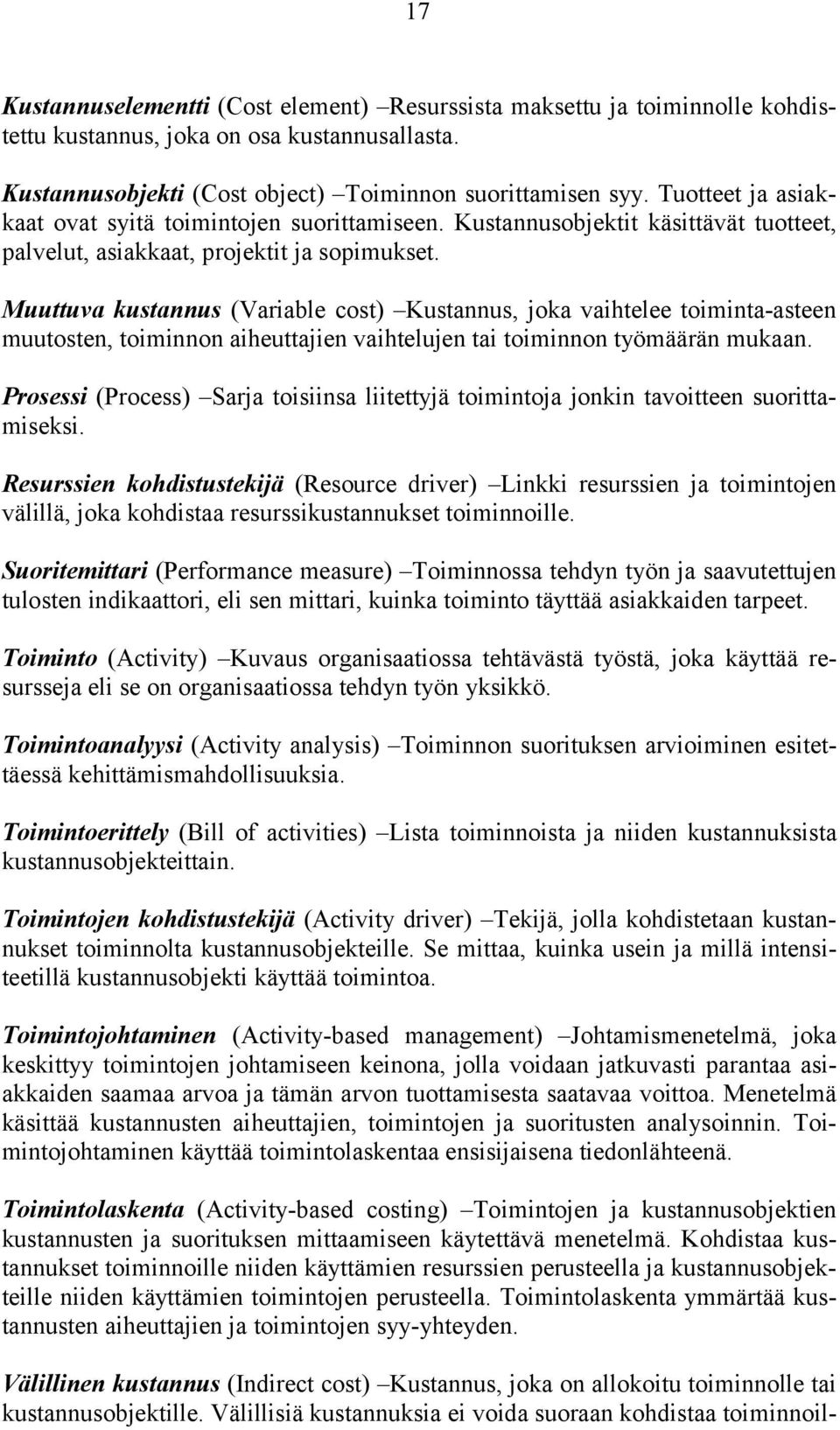 Muuttuva kustannus (Variable cost) Kustannus, joka vaihtelee toiminta-asteen muutosten, toiminnon aiheuttajien vaihtelujen tai toiminnon työmäärän mukaan.