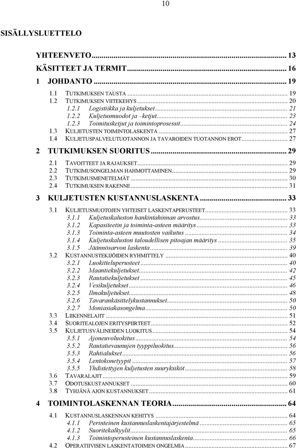 1 TAVOITTEET JA RAJAUKSET... 29 2.2 TUTKIMUSONGELMAN HAHMOTTAMINEN... 29 2.3 TUTKIMUSMENETELMÄT... 30 2.4 TUTKIMUKSEN RAKENNE... 31 3 KULJETUSTEN KUSTANNUSLASKENTA... 33 3.