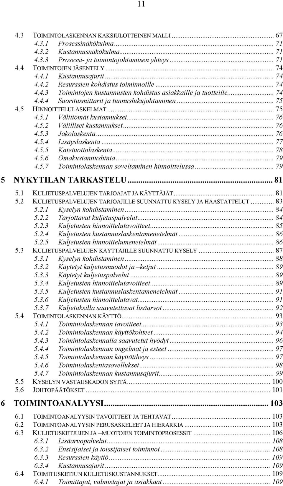 5 HINNOITTELULASKELMAT... 75 4.5.1 Välittömät kustannukset... 76 4.5.2 Välilliset kustannukset... 76 4.5.3 Jakolaskenta... 76 4.5.4 Lisäyslaskenta... 77 4.5.5 Katetuottolaskenta... 78 4.5.6 Omakustannushinta.