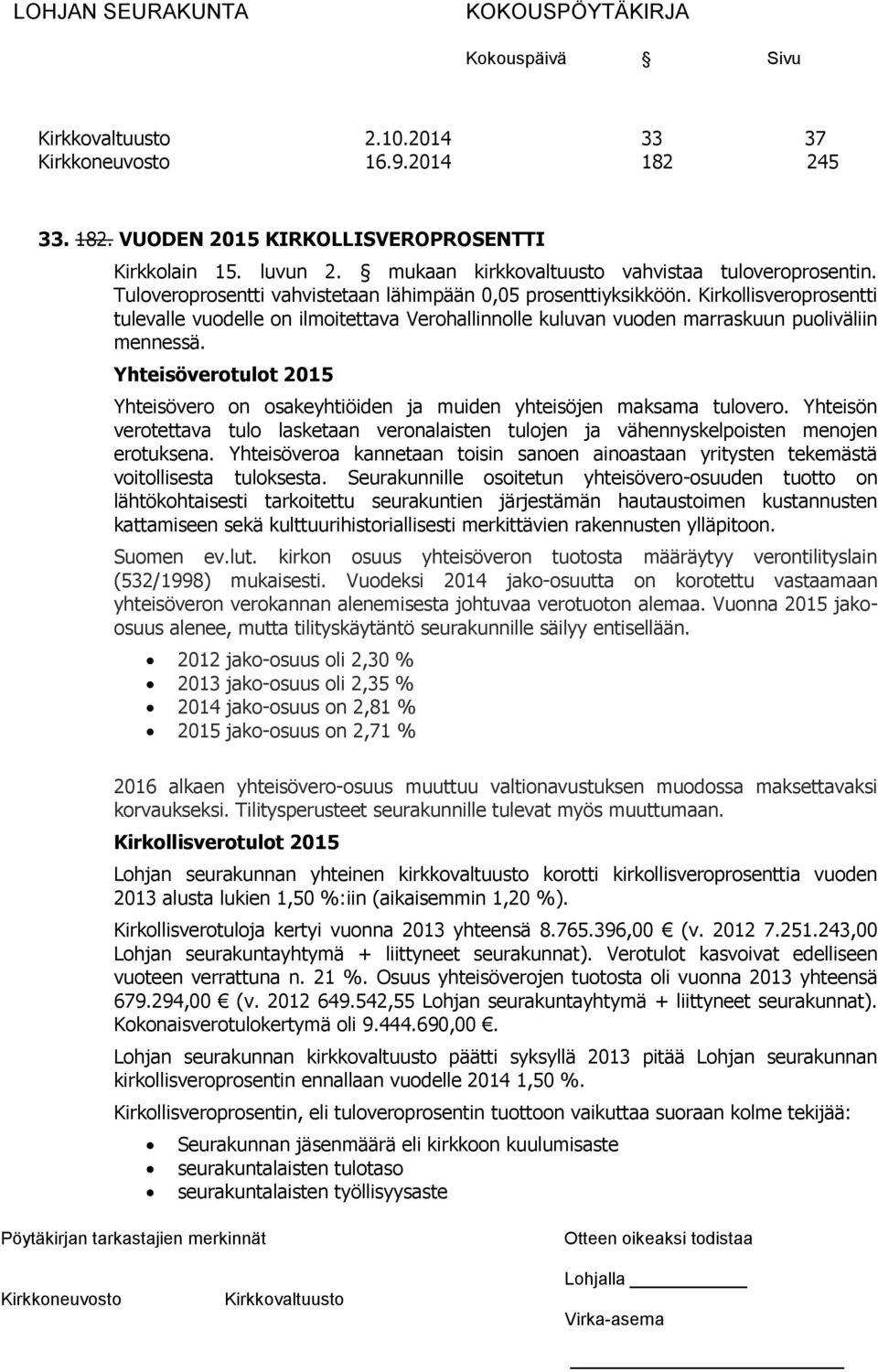 Yhteisöverotulot 2015 Yhteisövero on osakeyhtiöiden ja muiden yhteisöjen maksama tulovero. Yhteisön verotettava tulo lasketaan veronalaisten tulojen ja vähennyskelpoisten menojen erotuksena.