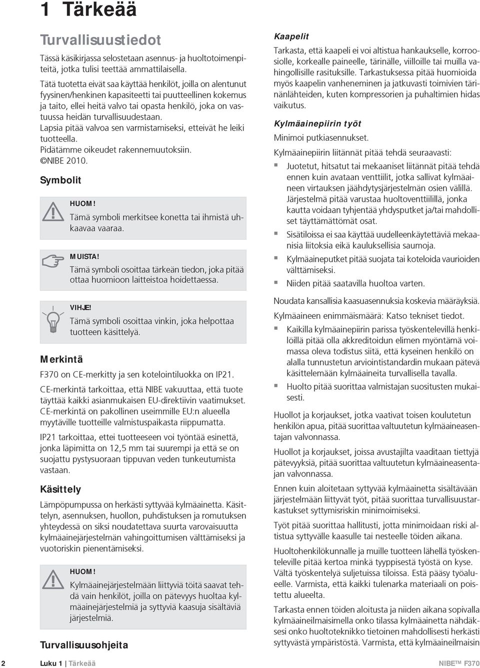 turvallisuudestaan. Lapsia pitää valvoa sen varmistamiseksi, etteivät he leiki tuotteella. Pidätämme oikeudet rakennemuutoksiin. NIBE 2010. Symbolit HUOM!