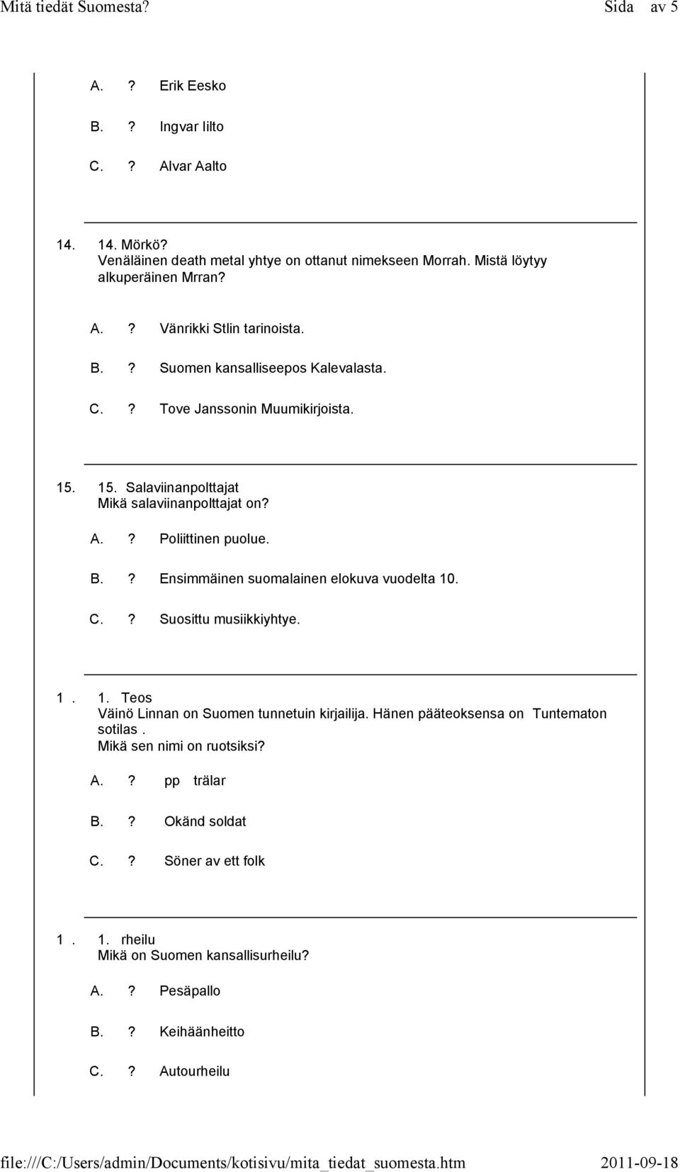 ? Ensimmäinen suomalainen elokuva vuodelta 1907. C.? Suosittu musiikkiyhtye. 16. 16. Teos Väinö Linnan on Suomen tunnetuin kirjailija. Hänen pääteoksensa on Tuntematon sotilas.