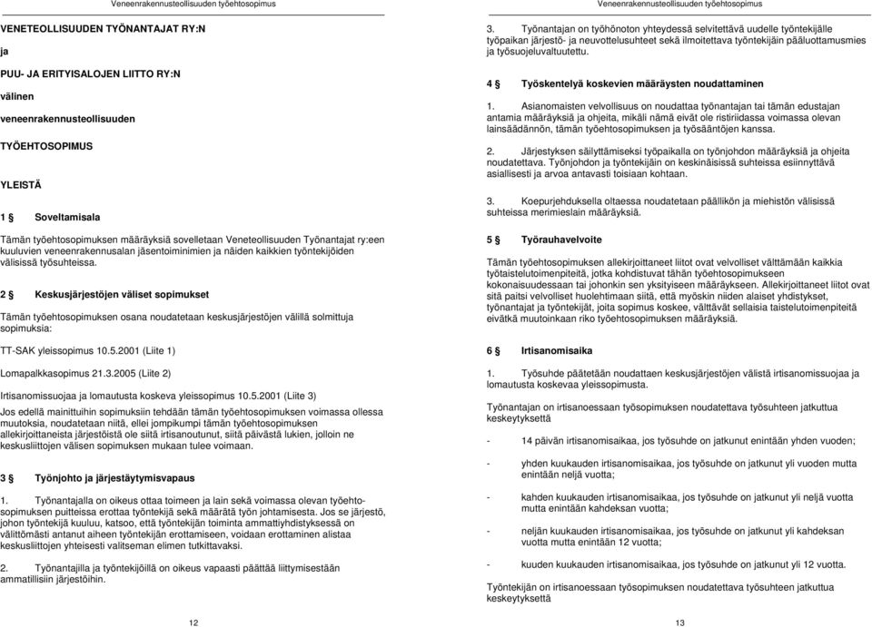 2 Keskusjärjestöjen väliset sopimukset Tämän työehtosopimuksen osana noudatetaan keskusjärjestöjen välillä solmittuja sopimuksia: TT-SAK yleissopimus 10.5.2001 (Liite 1) Lomapalkkasopimus 21.3.