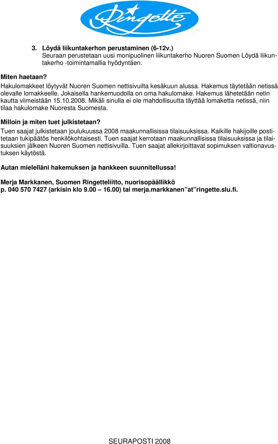 Hakemus lähetetään netin kautta viimeistään 15.10.2008. Mikäli sinulla ei ole mahdollisuutta täyttää lomaketta netissä, niin tilaa hakulomake Nuoresta Suomesta. Milloin ja miten tuet julkistetaan?
