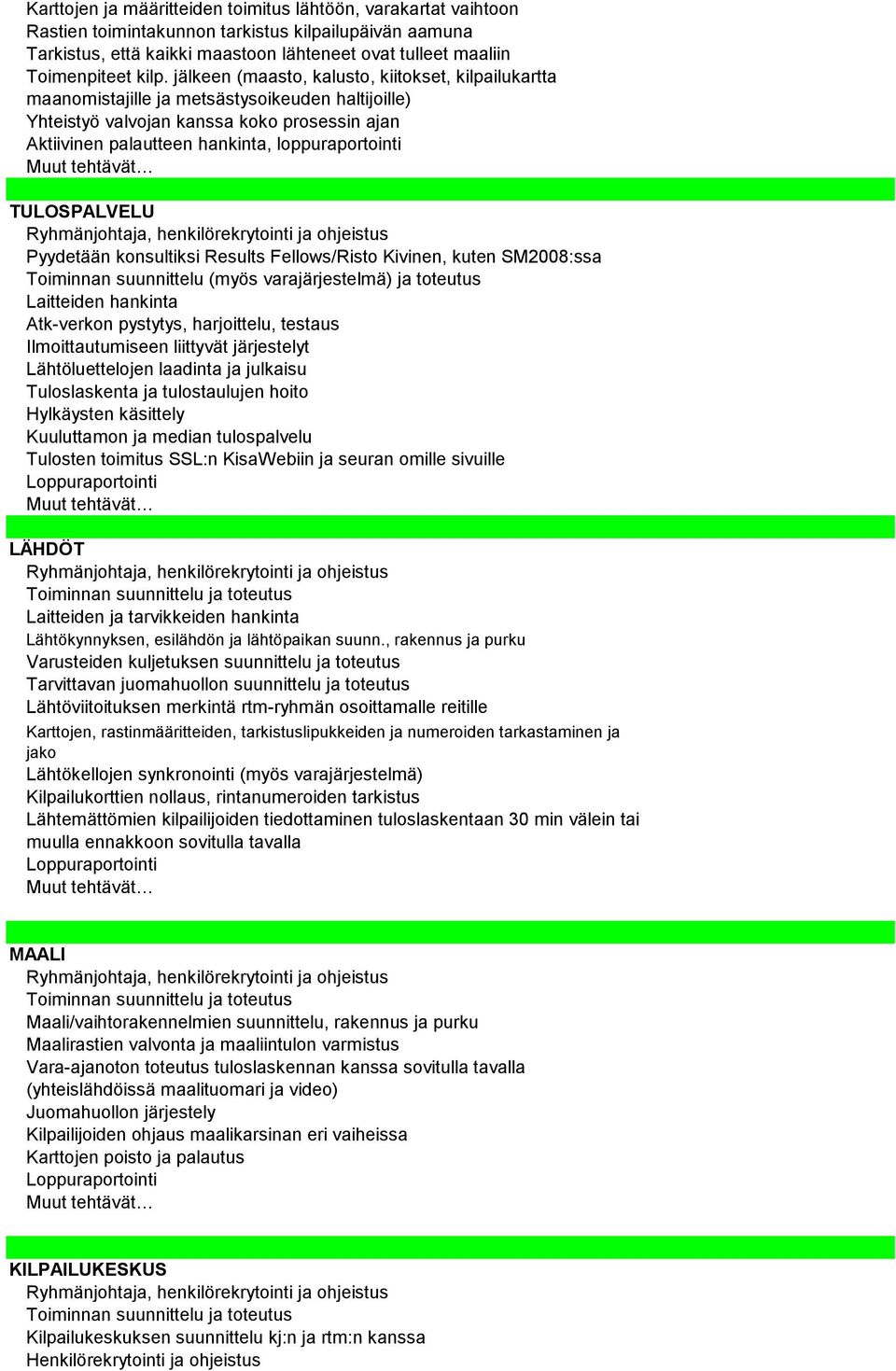 TULOSPALVELU Pyydetään konsultiksi Results Fellows/Risto Kivinen, kuten SM2008:ssa Toiminnan suunnittelu (myös varajärjestelmä) ja toteutus Laitteiden hankinta Atk-verkon pystytys, harjoittelu,