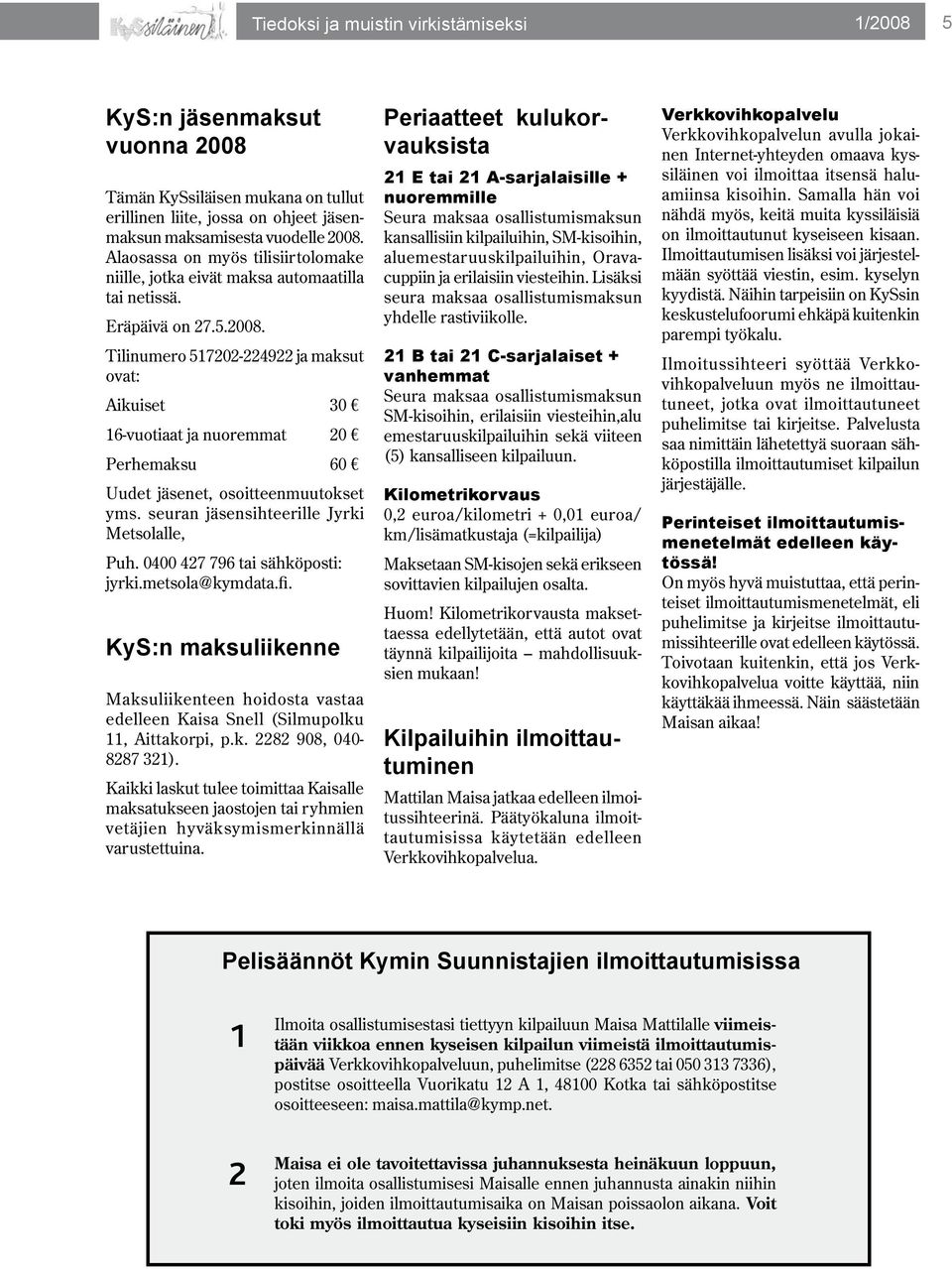 Tilinumero 517202-224922 ja maksut ovat: Aikuiset 30 16-vuotiaat ja nuoremmat 20 Perhemaksu 60 Uudet jäsenet, osoitteenmuutokset yms. seuran jäsensihteerille Jyrki Metsolalle, Puh.