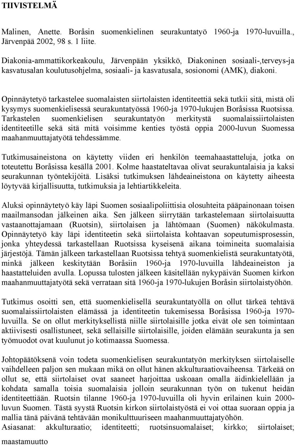 Opinnäytetyö tarkastelee suomalaisten siirtolaisten identiteettiä sekä tutkii sitä, mistä oli kysymys suomenkielisessä seurakuntatyössä 1960-ja 1970-lukujen Boråsissa Ruotsissa.