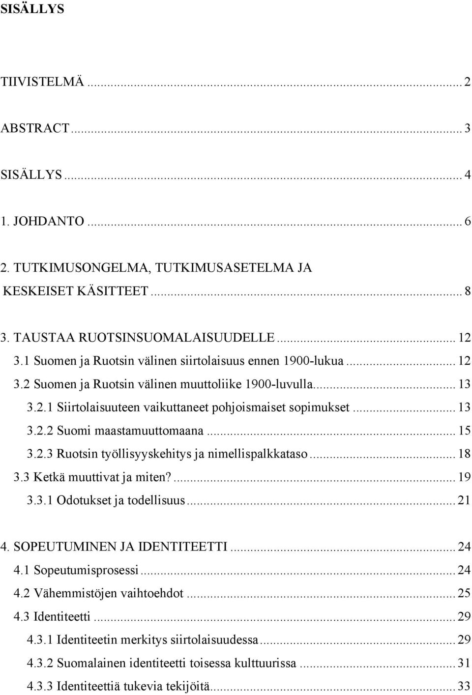 .. 15 3.2.3 Ruotsin työllisyyskehitys ja nimellispalkkataso... 18 3.3 Ketkä muuttivat ja miten?... 19 3.3.1 Odotukset ja todellisuus... 21 4. SOPEUTUMINEN JA IDENTITEETTI... 24 4.1 Sopeutumisprosessi.