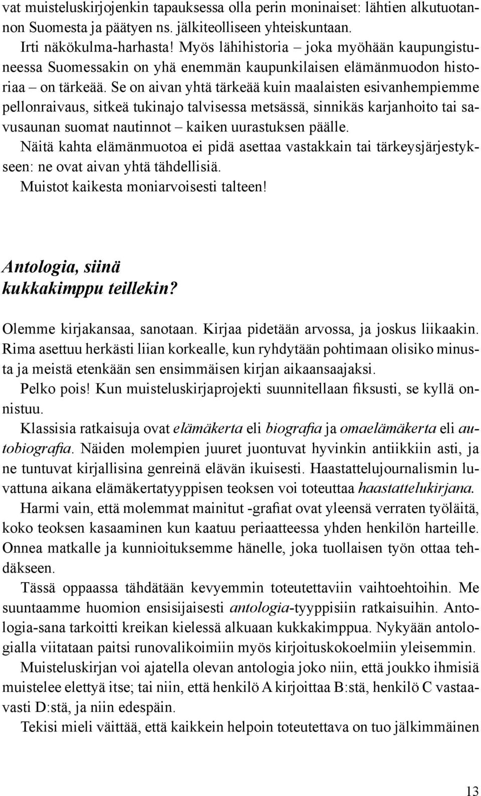 Se on aivan yhtä tärkeää kuin maalaisten esivanhempiemme pellonraivaus, sitkeä tukinajo talvisessa metsässä, sinnikäs karjanhoito tai savusaunan suomat nautinnot kaiken uurastuksen päälle.