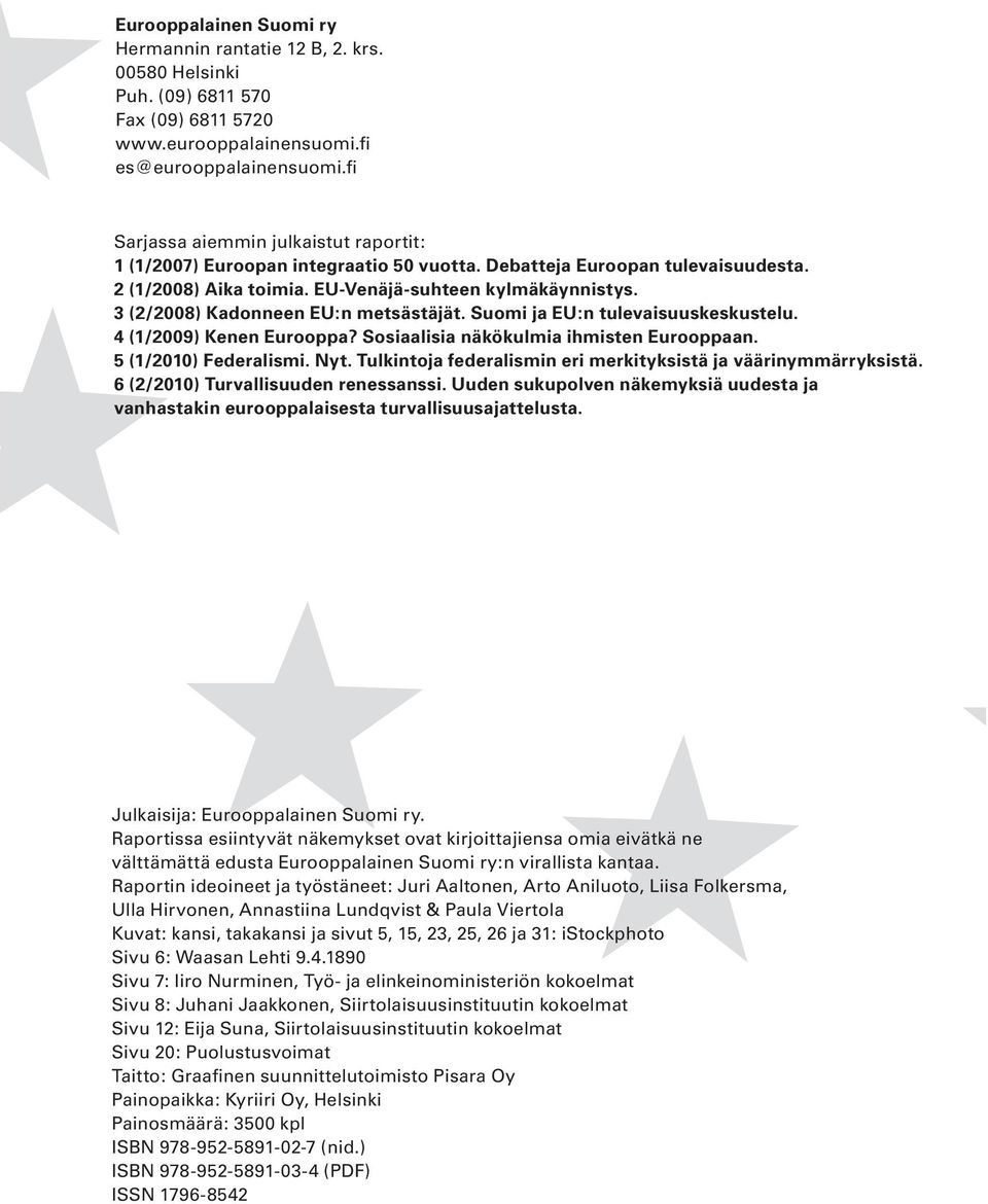 3 (2/2008) Kadonneen EU:n metsästäjät. Suomi ja EU:n tulevaisuuskeskustelu. 4 (1/2009) Kenen Eurooppa? Sosiaalisia näkökulmia ihmisten Eurooppaan. 5 (1/2010) Federalismi. Nyt.