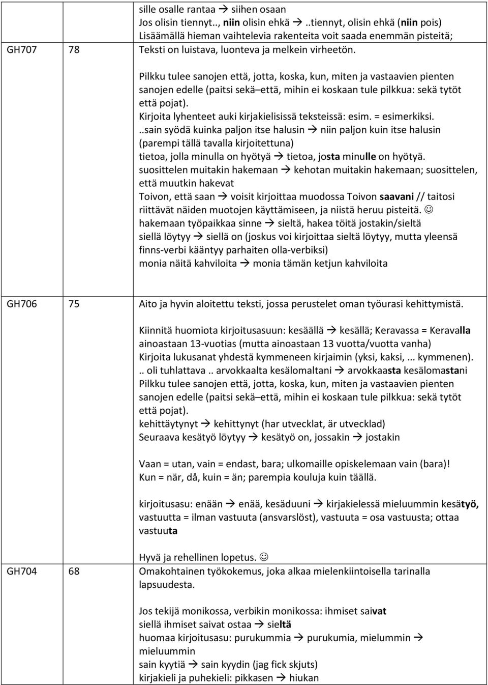 Pilkku tulee sanojen että, jotta, koska, kun, miten ja vastaavien pienten sanojen edelle (paitsi sekä että, mihin ei koskaan tule pilkkua: sekä tytöt että pojat).