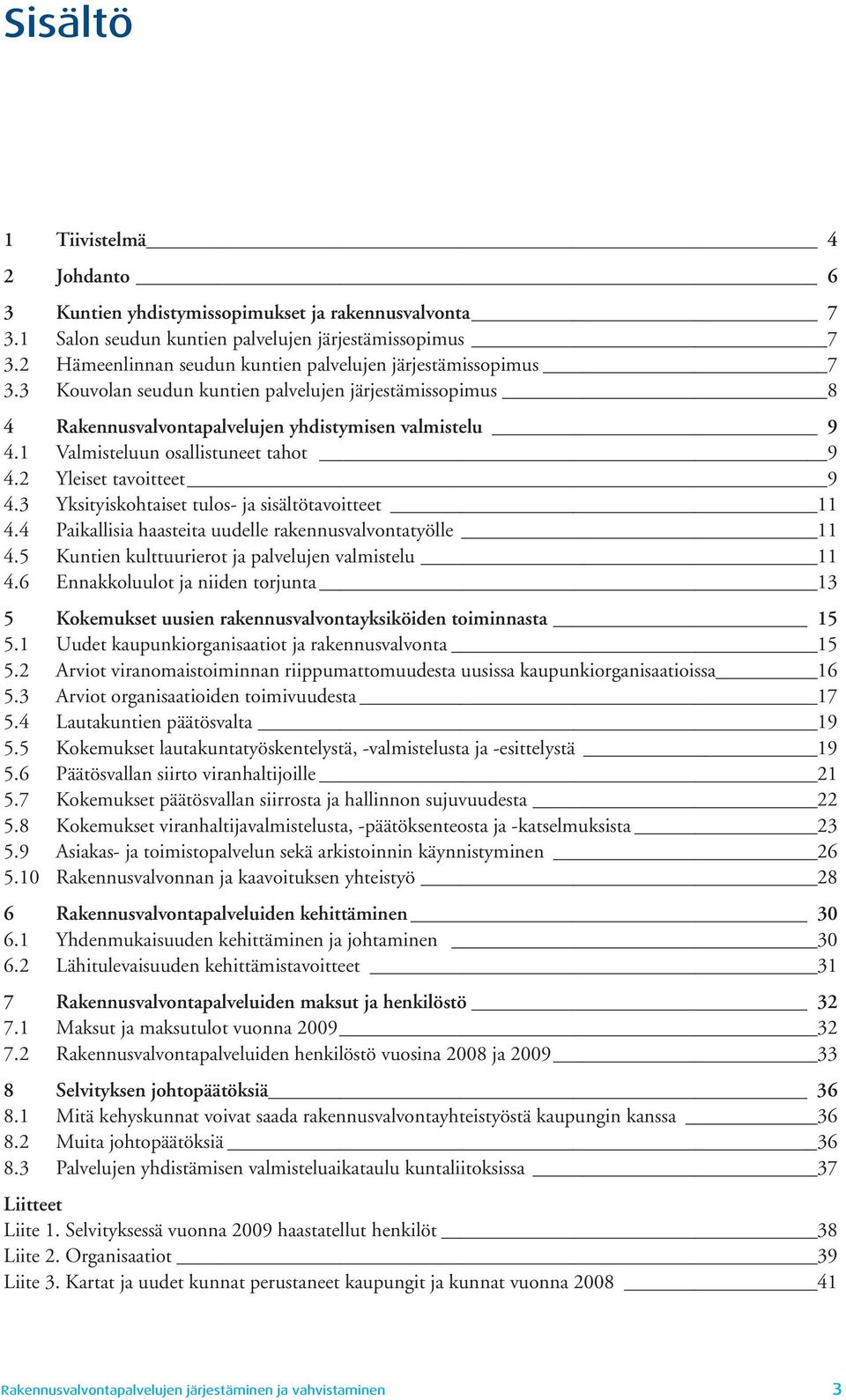 1 Valmisteluun osallistuneet tahot 9 4.2 Yleiset tavoitteet 9 4.3 Yksityiskohtaiset tulos- ja sisältötavoitteet 11 4.4 Paikallisia haasteita uudelle rakennusvalvontatyölle 11 4.