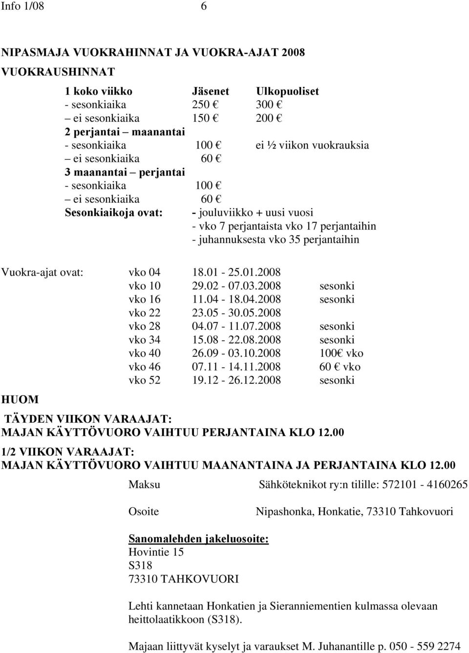 vko 35 perjantaihin Vuokra-ajat ovat: vko 04 18.01-25.01.2008 vko 10 29.02-07.03.2008 sesonki vko 16 11.04-18.04.2008 sesonki vko 22 23.05-30.05.2008 vko 28 04.07-11.07.2008 sesonki vko 34 15.08-22.