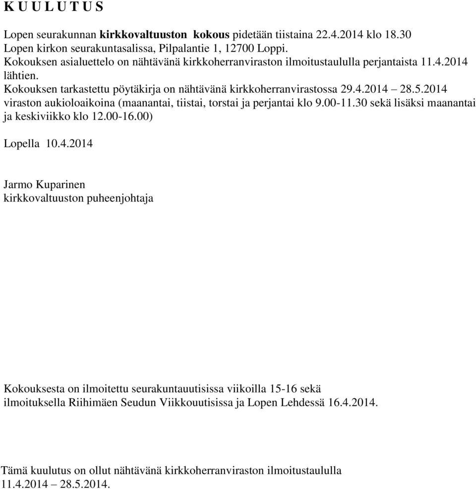 2014 viraston aukioloaikoina (maanantai, tiistai, torstai ja perjantai klo 9.00-11.30 sekä lisäksi maanantai ja keskiviikko klo 12.00-16.00) Lopella 10.4.2014 Jarmo Kuparinen kirkkovaltuuston puheenjohtaja Kokouksesta on ilmoitettu seurakuntauutisissa viikoilla 15-16 sekä ilmoituksella Riihimäen Seudun Viikkouutisissa ja Lopen Lehdessä 16.