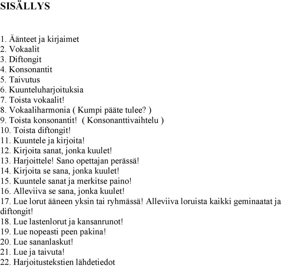 14. Kirjoita se sana, jonka kuulet! 15. Kuuntele sanat ja merkitse paino! 16. Alleviiva se sana, jonka kuulet! 17. Lue lorut ääneen yksin tai ryhmässä!