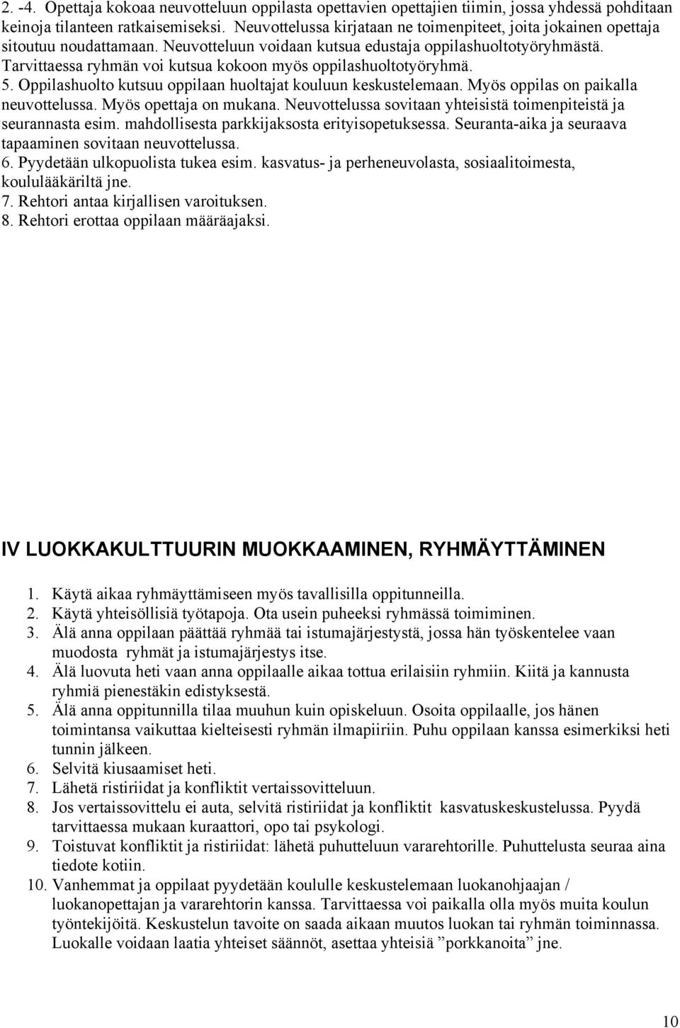 Tarvittaessa ryhmän voi kutsua kokoon myös oppilashuoltotyöryhmä. 5. Oppilashuolto kutsuu oppilaan huoltajat kouluun keskustelemaan. Myös oppilas on paikalla neuvottelussa. Myös opettaja on mukana.