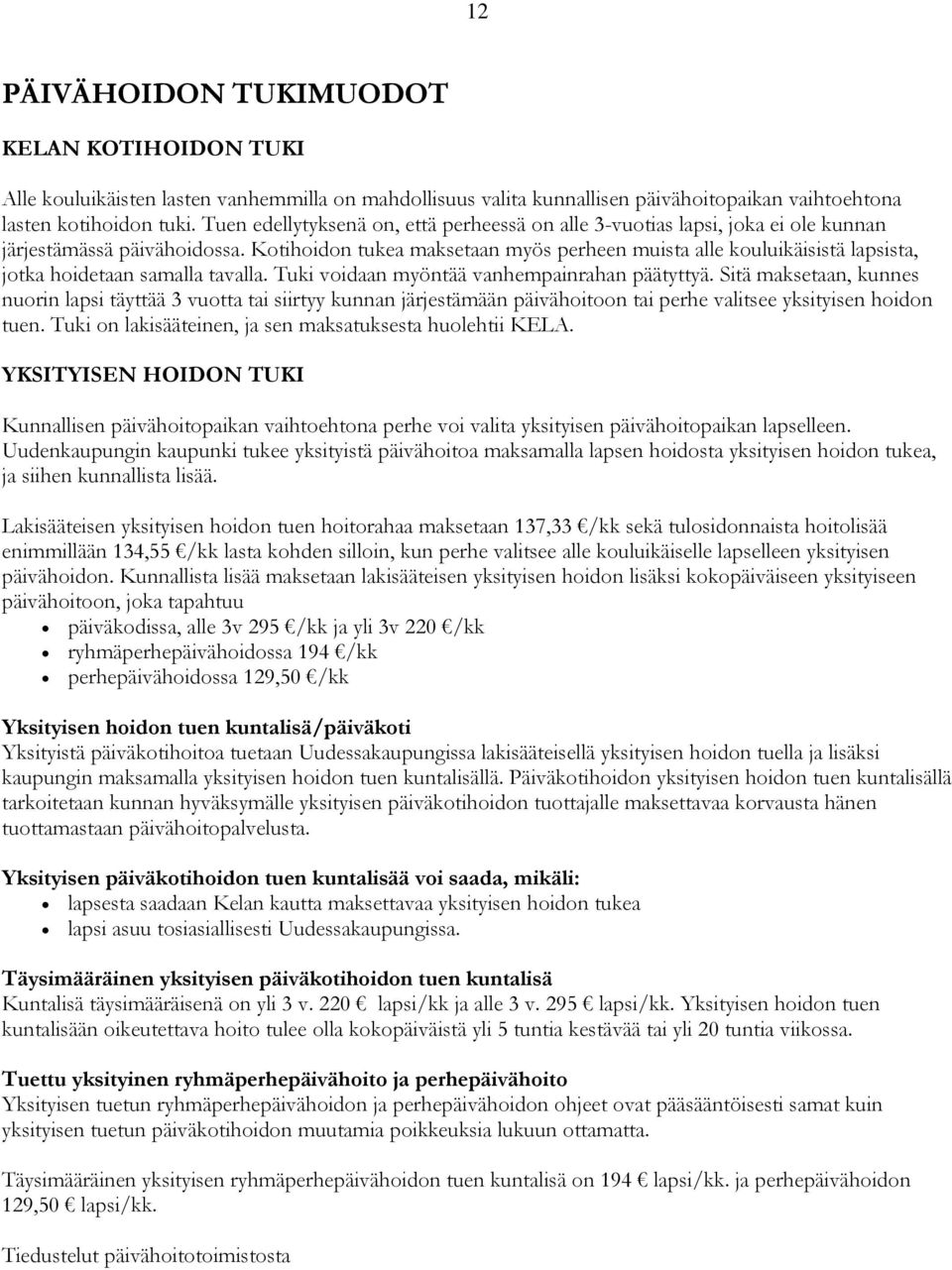 Kotihoidon tukea maksetaan myös perheen muista alle kouluikäisistä lapsista, jotka hoidetaan samalla tavalla. Tuki voidaan myöntää vanhempainrahan päätyttyä.