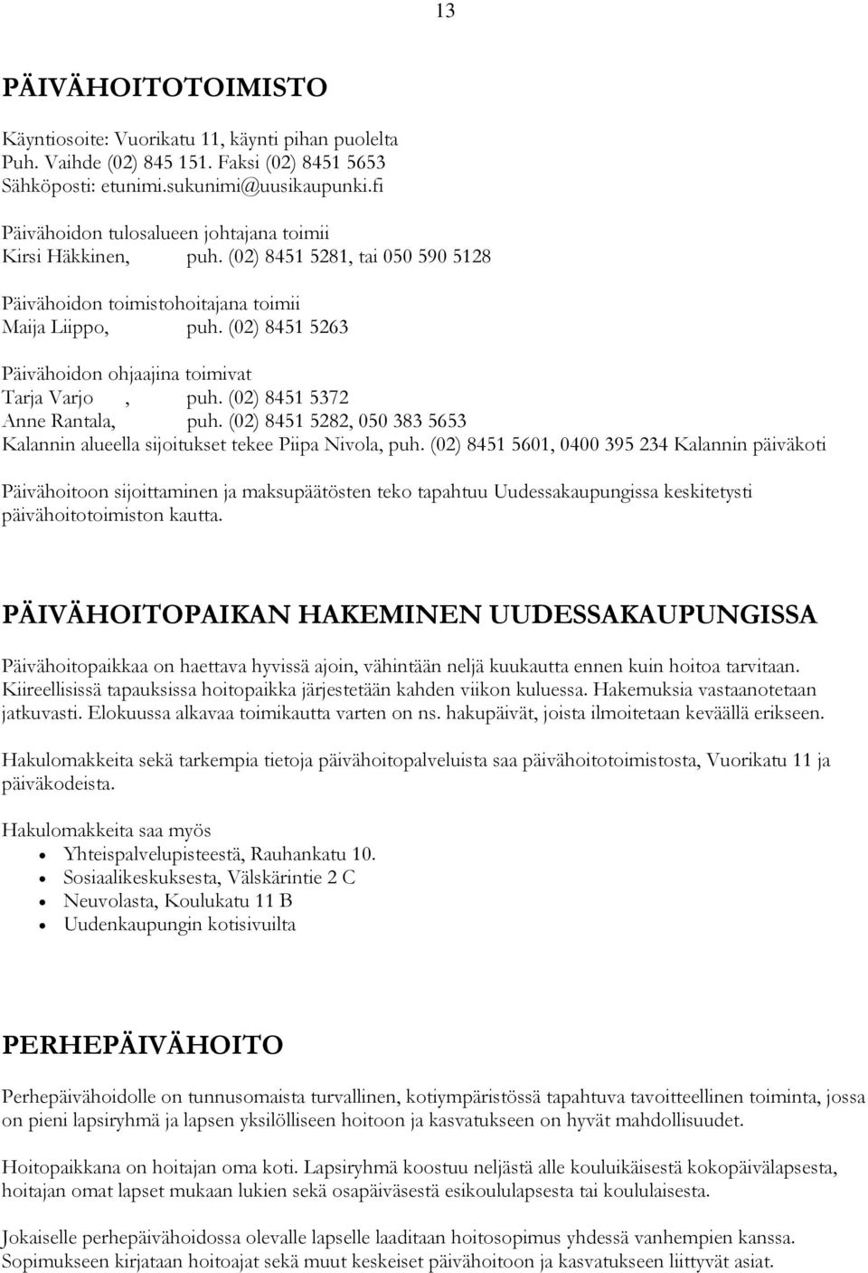 (02) 8451 5263 Päivähoidon ohjaajina toimivat Tarja Varjo, puh. (02) 8451 5372 Anne Rantala, puh. (02) 8451 5282, 050 383 5653 Kalannin alueella sijoitukset tekee Piipa Nivola, puh.