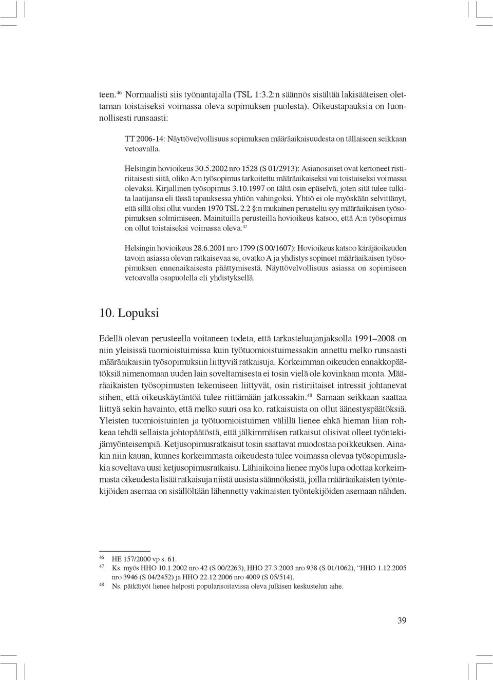 2002 nro 1528 (S 01/2913): Asianosaiset ovat kertoneet ristiriitaisesti siitä, oliko A:n työsopimus tarkoitettu määräaikaiseksi vai toistaiseksi voimassa olevaksi. Kirjallinen työsopimus 3.10.