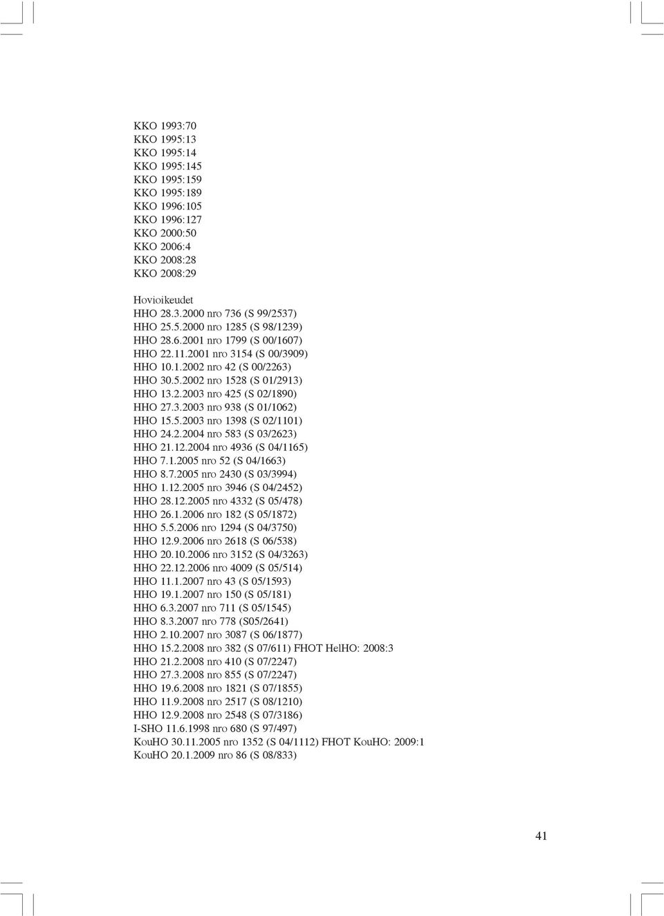 3.2003 nro 938 (S 01/1062) HHO 15.5.2003 nro 1398 (S 02/1101) HHO 24.2.2004 nro 583 (S 03/2623) HHO 21.12.2004 nro 4936 (S 04/1165) HHO 7.1.2005 nro 52 (S 04/1663) HHO 8.7.2005 nro 2430 (S 03/3994) HHO 1.