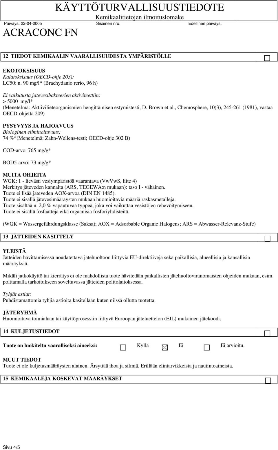 , Chemosphere, 10(3), 245-261 (1981), vastaa OECD-ohjetta 209) PYSYVYYS JA HAJOAVUUS Biologinen eliminoituvuus: 74 %*(Menetelmä: Zahn-Wellens-testi; OECD-ohje 302 B) COD-arvo: 765 mg/g* BOD5-arvo: 73