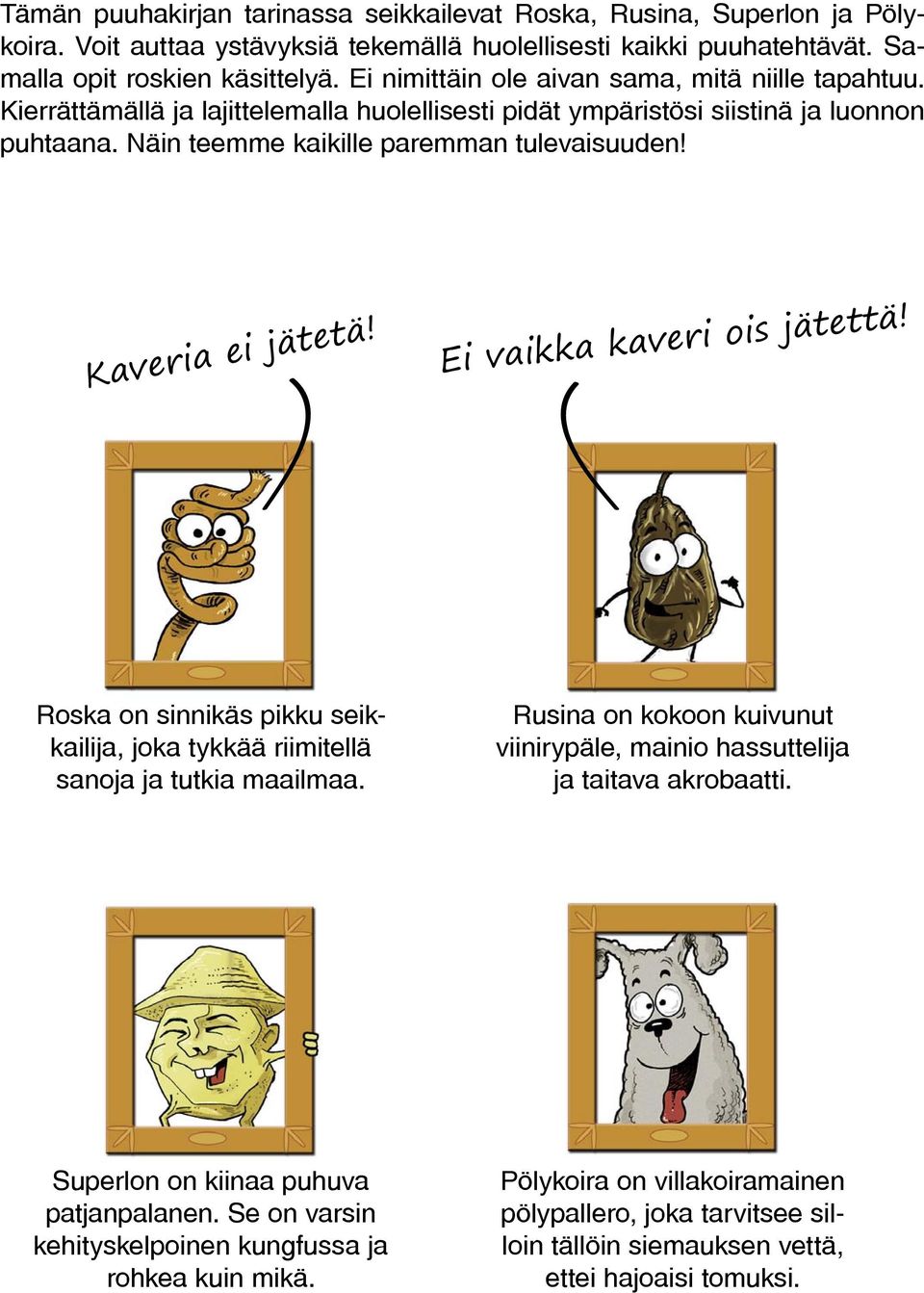 Kaveria ei jätetä! Ei vaikka kaveri ois jätettä! Roska on sinnikäs pikku seikkailija, joka tykkää riimitellä sanoja ja tutkia maailmaa.