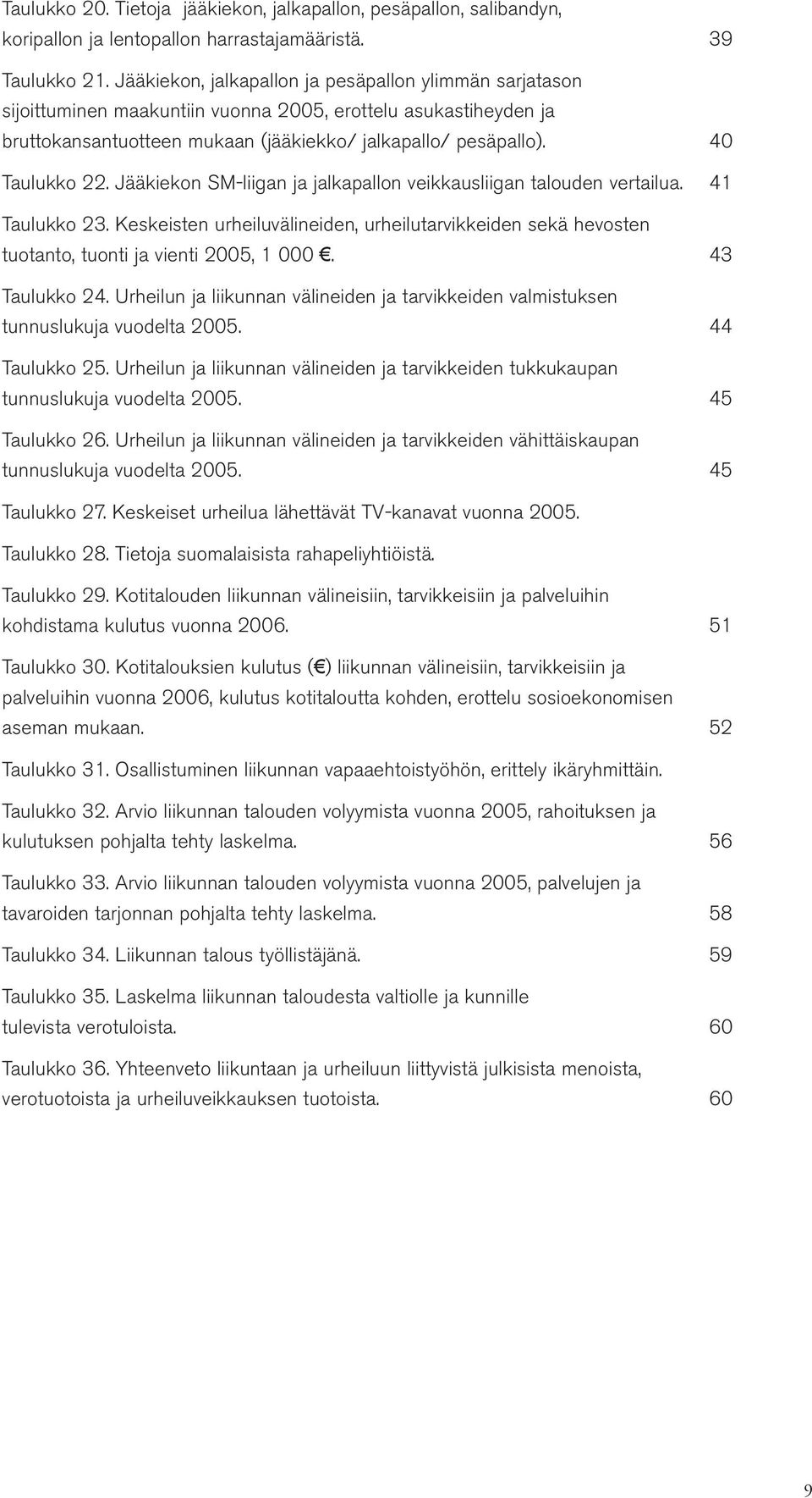 Jääkiekon SM-liigan ja jalkapallon veikkausliigan talouden vertailua. 41 Taulukko 23. Keskeisten urheiluvälineiden, urheilutarvikkeiden sekä hevosten tuotanto, tuonti ja vienti 2005, 1 000.