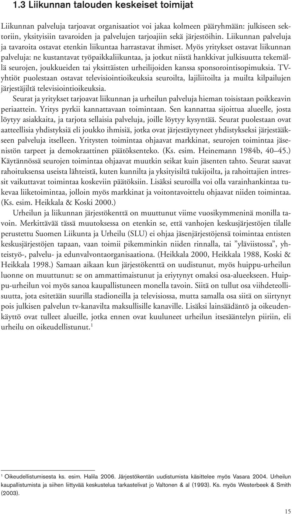 Myös yritykset ostavat liikunnan palveluja: ne kustantavat työpaikkaliikuntaa, ja jotkut niistä hankkivat julkisuutta tekemällä seurojen, joukkueiden tai yksittäisten urheilijoiden kanssa