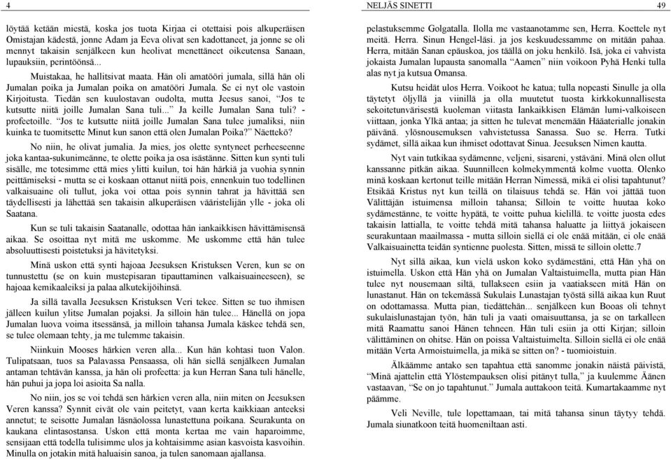 Se ei nyt ole vastoin Kirjoitusta. Tiedän sen kuulostavan oudolta, mutta Jeesus sanoi, Jos te kutsutte niitä joille Jumalan Sana tuli... Ja keille Jumalan Sana tuli? - profeetoille.