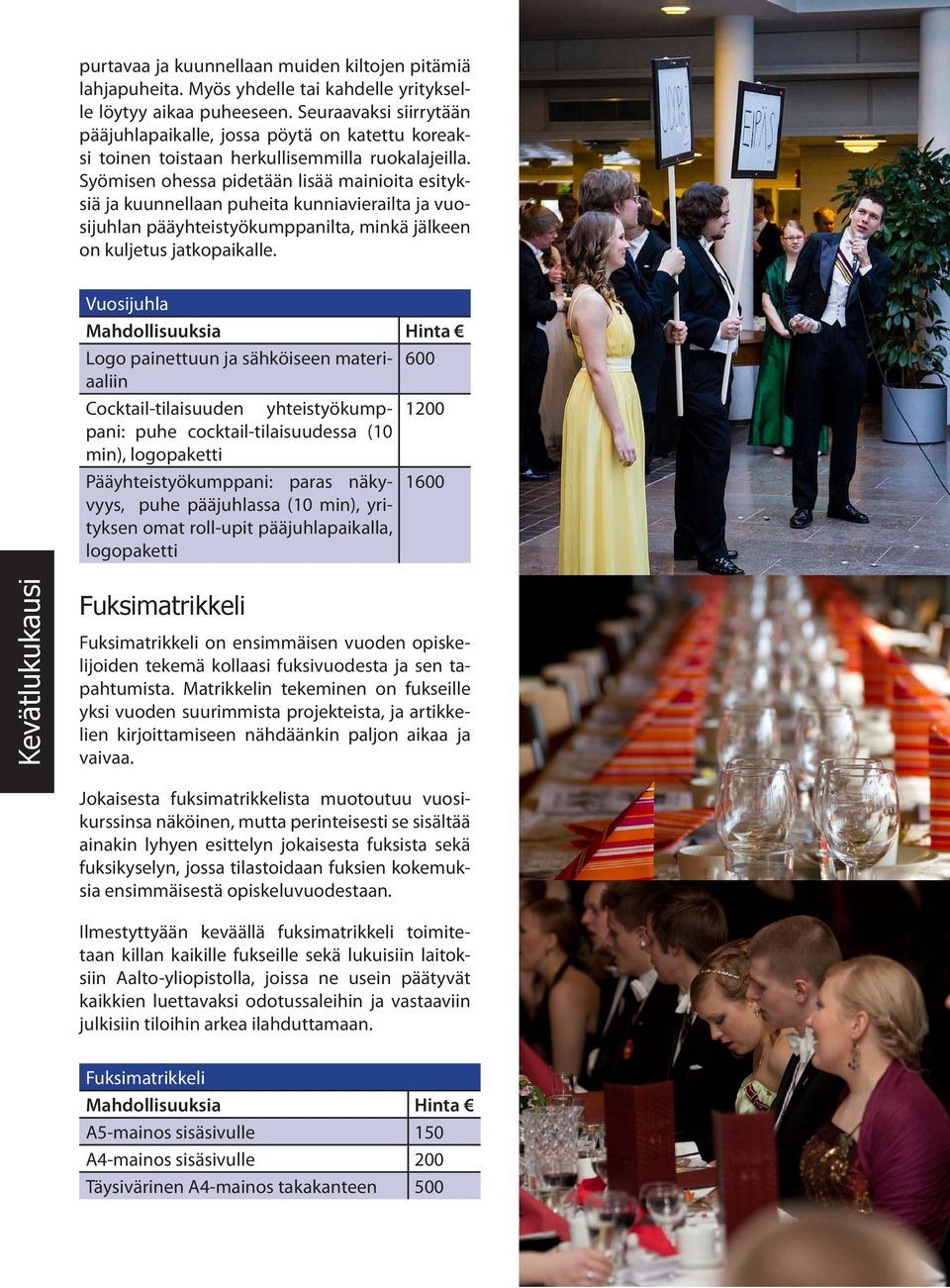 Syömisen ohessa pidetään lisää mainioita esityksiä ja kuunnellaan puheita kunniavierailta ja vuosijuhlan pääyhteistyökumppanilta, minkä jälkeen on kuljetus jatkopaikalle.