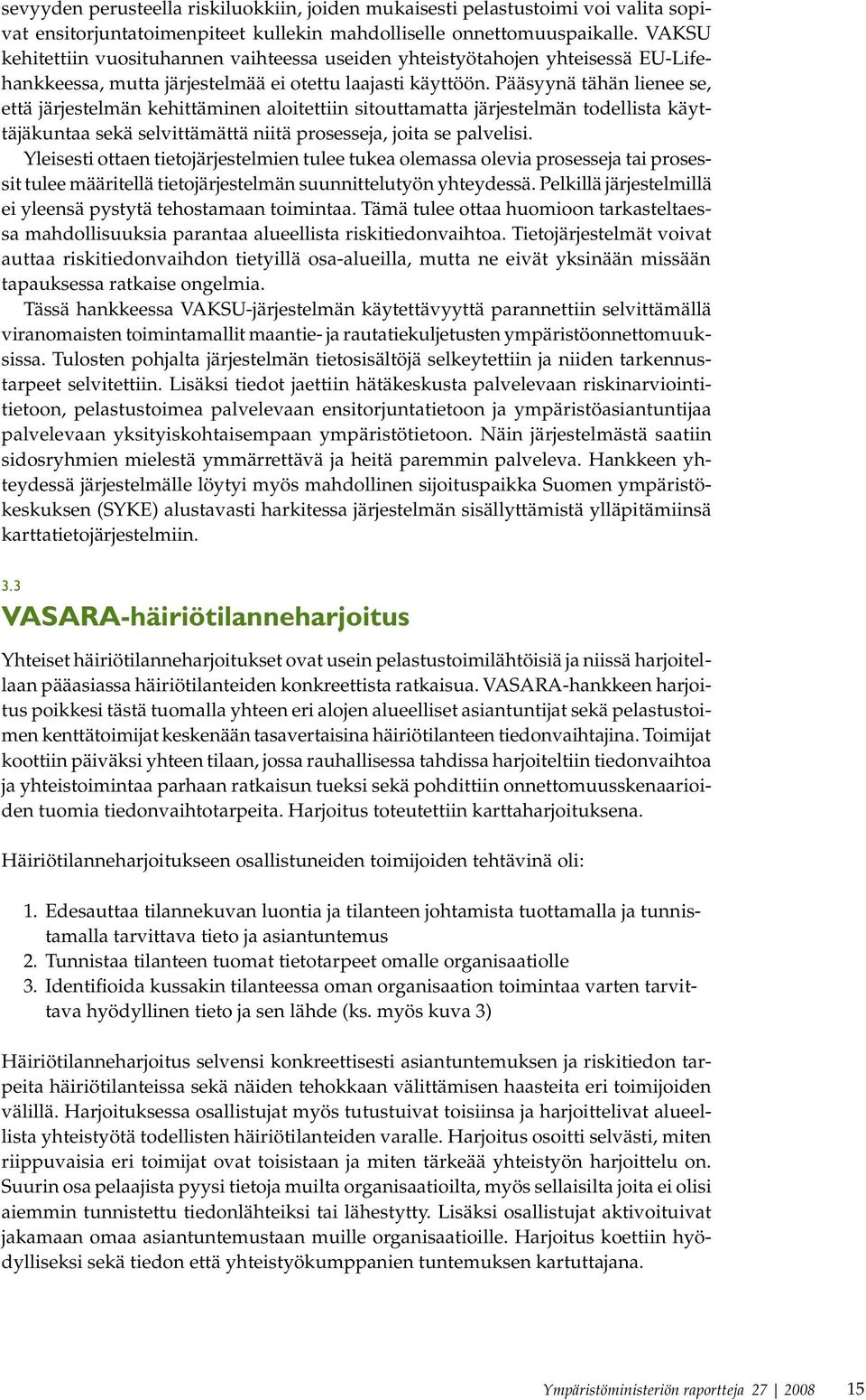 Pääsyynä tähän lienee se, että järjestelmän kehittäminen aloitettiin sitouttamatta järjestelmän todellista käyttäjäkuntaa sekä selvittämättä niitä prosesseja, joita se palvelisi.