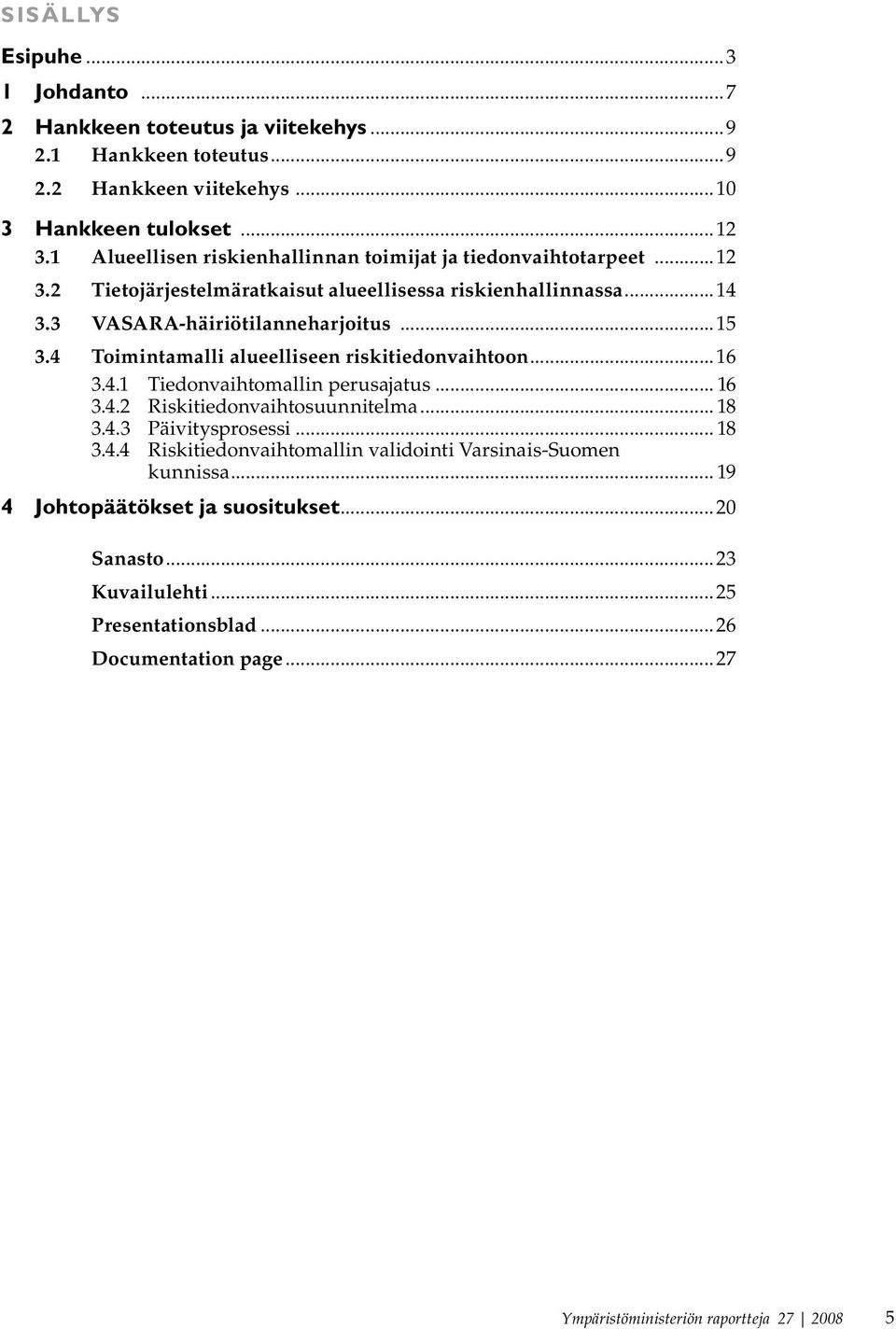 4 Toimintamalli alueelliseen riskitiedonvaihtoon...16 3.4.1 Tiedonvaihtomallin perusajatus... 16 3.4.2 Riskitiedonvaihtosuunnitelma... 18 3.4.3 Päivitysprosessi... 18 3.4.4 Riskitiedonvaihtomallin validointi Varsinais-Suomen kunnissa.