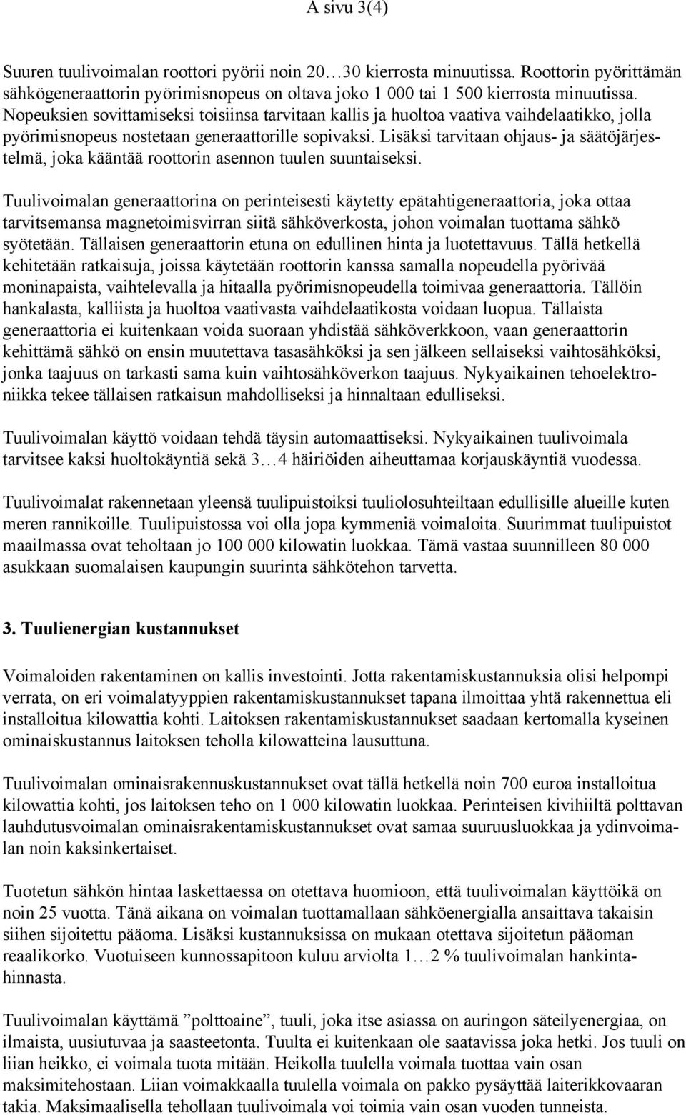 Lisäksi tarvitaan ohjaus- ja säätöjärjestelmä, joka kääntää roottorin asennon tuulen suuntaiseksi.