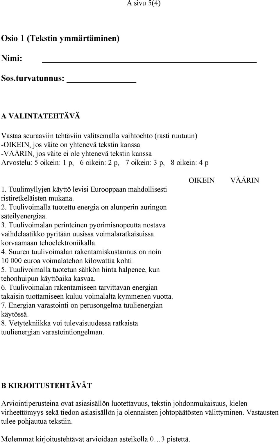 Arvostelu: 5 oikein: 1 p, 6 oikein: 2 p, 7 oikein: 3 p, 8 oikein: 4 p 1. Tuulimyllyjen käyttö levisi Eurooppaan mahdollisesti ristiretkeläisten mukana. 2. Tuulivoimalla tuotettu energia on alunperin auringon säteilyenergiaa.