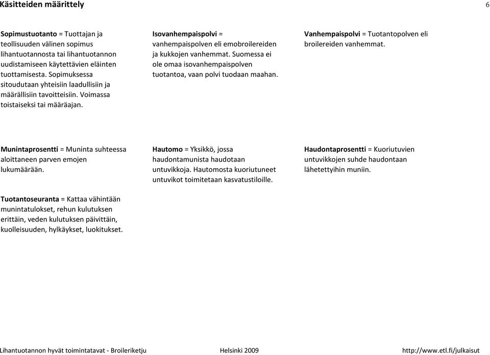 Suomessa ei ole omaa isovanhempaispolven tuotantoa, vaan polvi tuodaan maahan. Vanhempaispolvi = Tuotantopolven eli broilereiden vanhemmat.