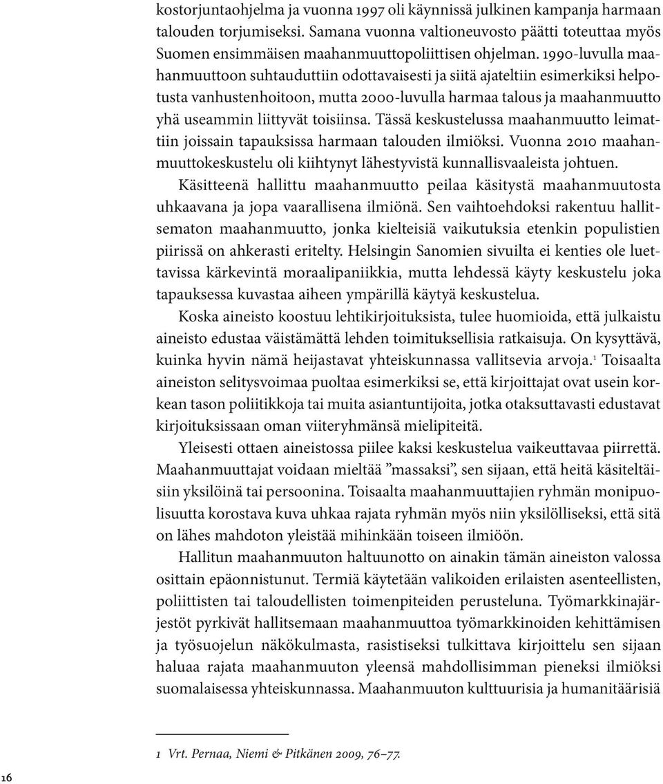 Tässä keskustelussa maahanmuutto leimattiin joissain tapauksissa harmaan talouden ilmiöksi. Vuonna 2010 maahanmuuttokeskustelu oli kiihtynyt lähestyvistä kunnallisvaaleista johtuen.