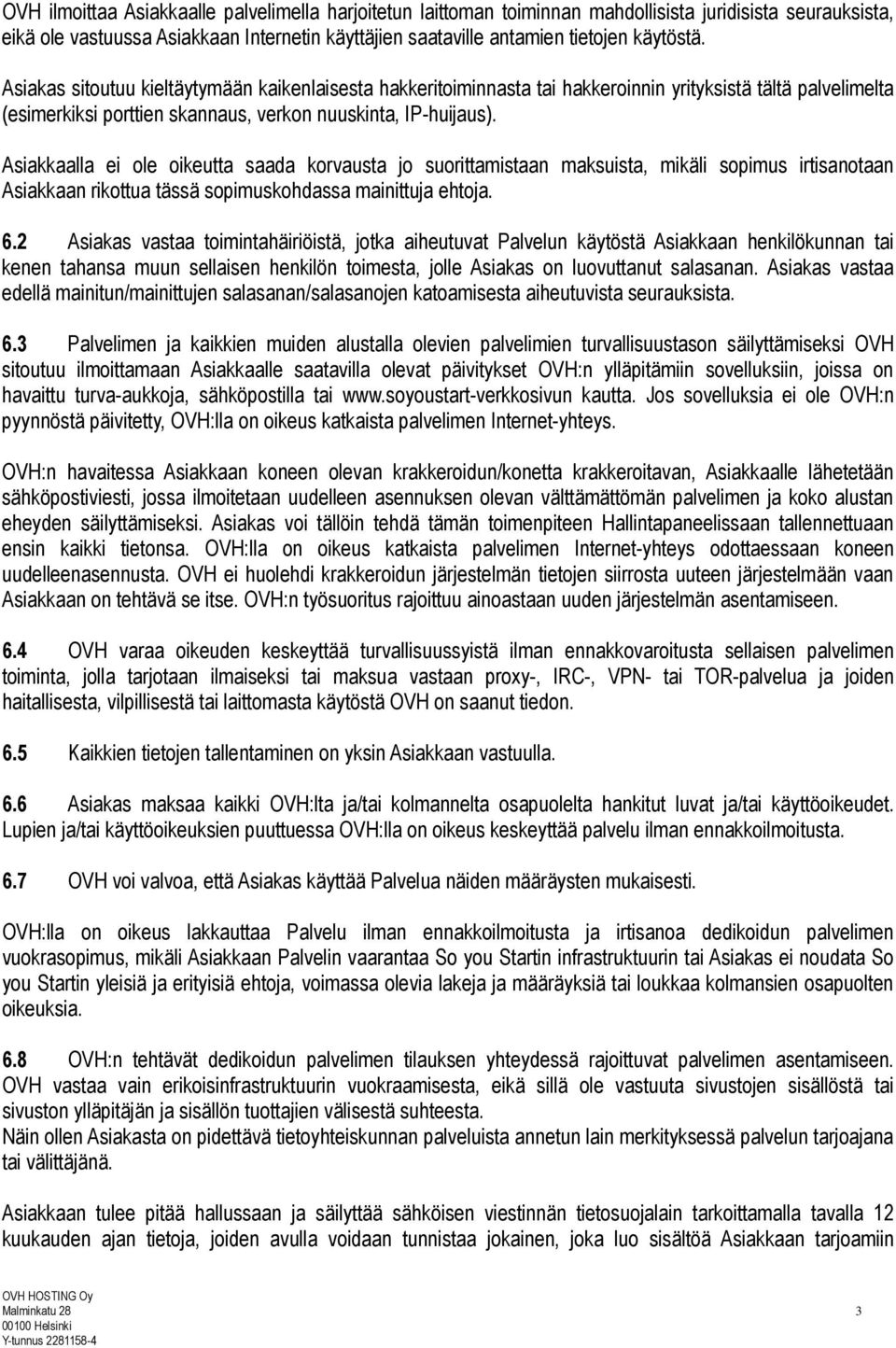 Asiakkaalla ei ole oikeutta saada korvausta jo suorittamistaan maksuista, mikäli sopimus irtisanotaan Asiakkaan rikottua tässä sopimuskohdassa mainittuja ehtoja. 6.