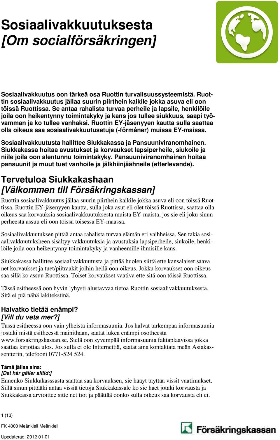 Se antaa rahalista turvaa perheile ja lapsile, henkilöile joila oon heikentynny toimintakyky ja kans jos tullee siukkuus, saapi työvamman ja ko tullee vanhaksi.