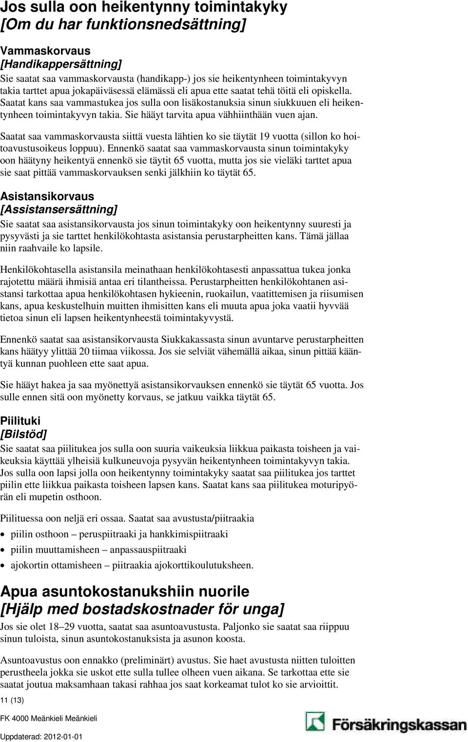 Sie hääyt tarvita apua vähhiinthään vuen ajan. Saatat saa vammaskorvausta siittä vuesta lähtien ko sie täytät 19 vuotta (sillon ko hoitoavustusoikeus loppuu).