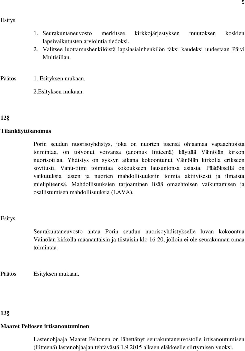 12 Tilankäyttöanomus Porin seudun nuorisoyhdistys, joka on nuorten itsensä ohjaamaa vapaaehtoista toimintaa, on toivonut voivansa (anomus liitteenä) käyttää Väinölän kirkon nuorisotilaa.