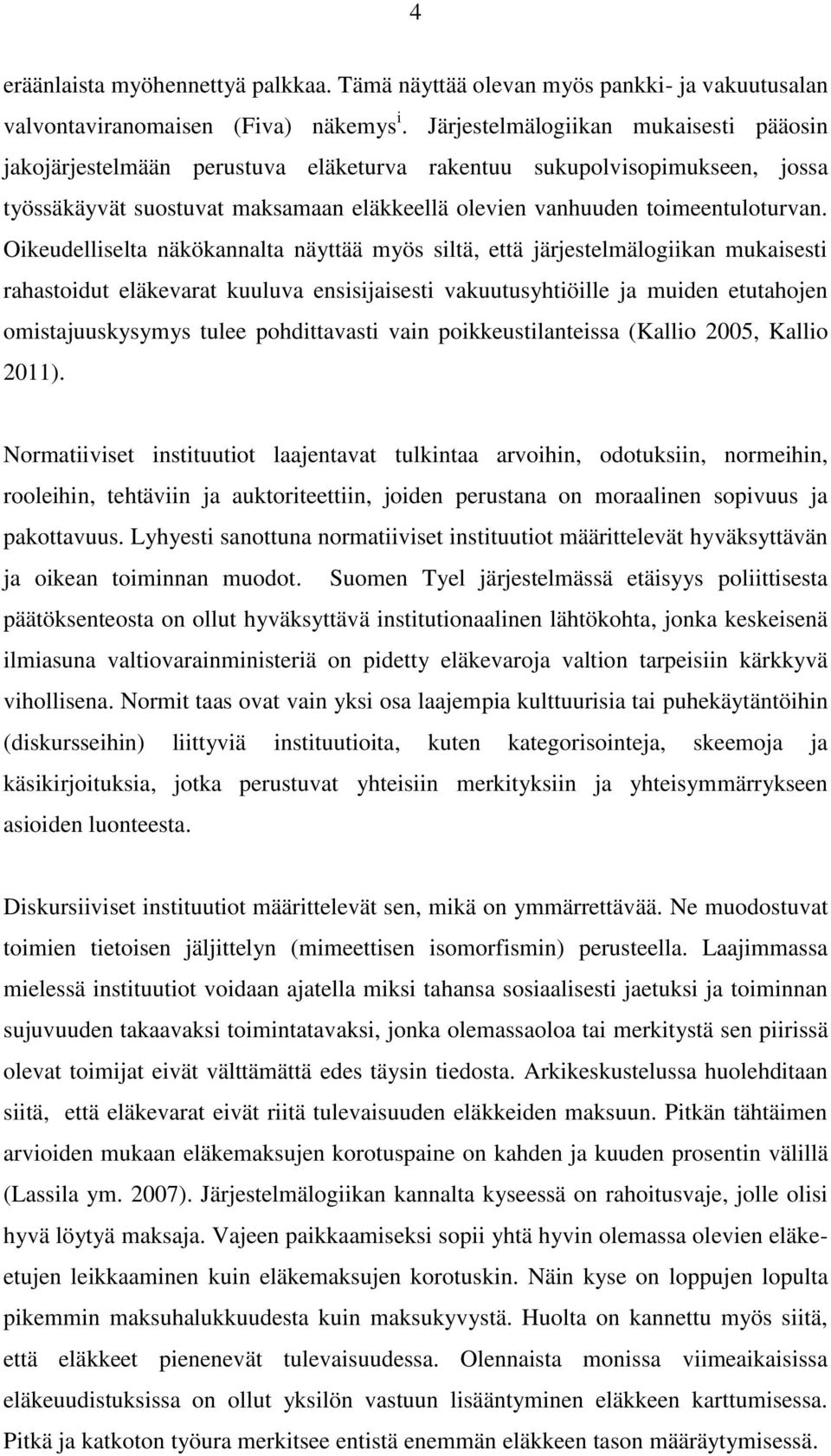 Oikeudelliselta näkökannalta näyttää myös siltä, että järjestelmälogiikan mukaisesti rahastoidut eläkevarat kuuluva ensisijaisesti vakuutusyhtiöille ja muiden etutahojen omistajuuskysymys tulee