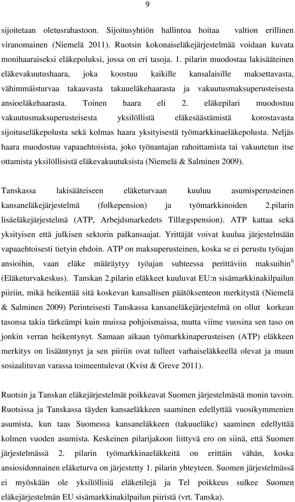 pilarin muodostaa lakisääteinen eläkevakuutushaara, joka koostuu kaikille kansalaisille maksettavasta, vähimmäisturvaa takaavasta takuueläkehaarasta ja vakuutusmaksuperusteisesta ansioeläkehaarasta.