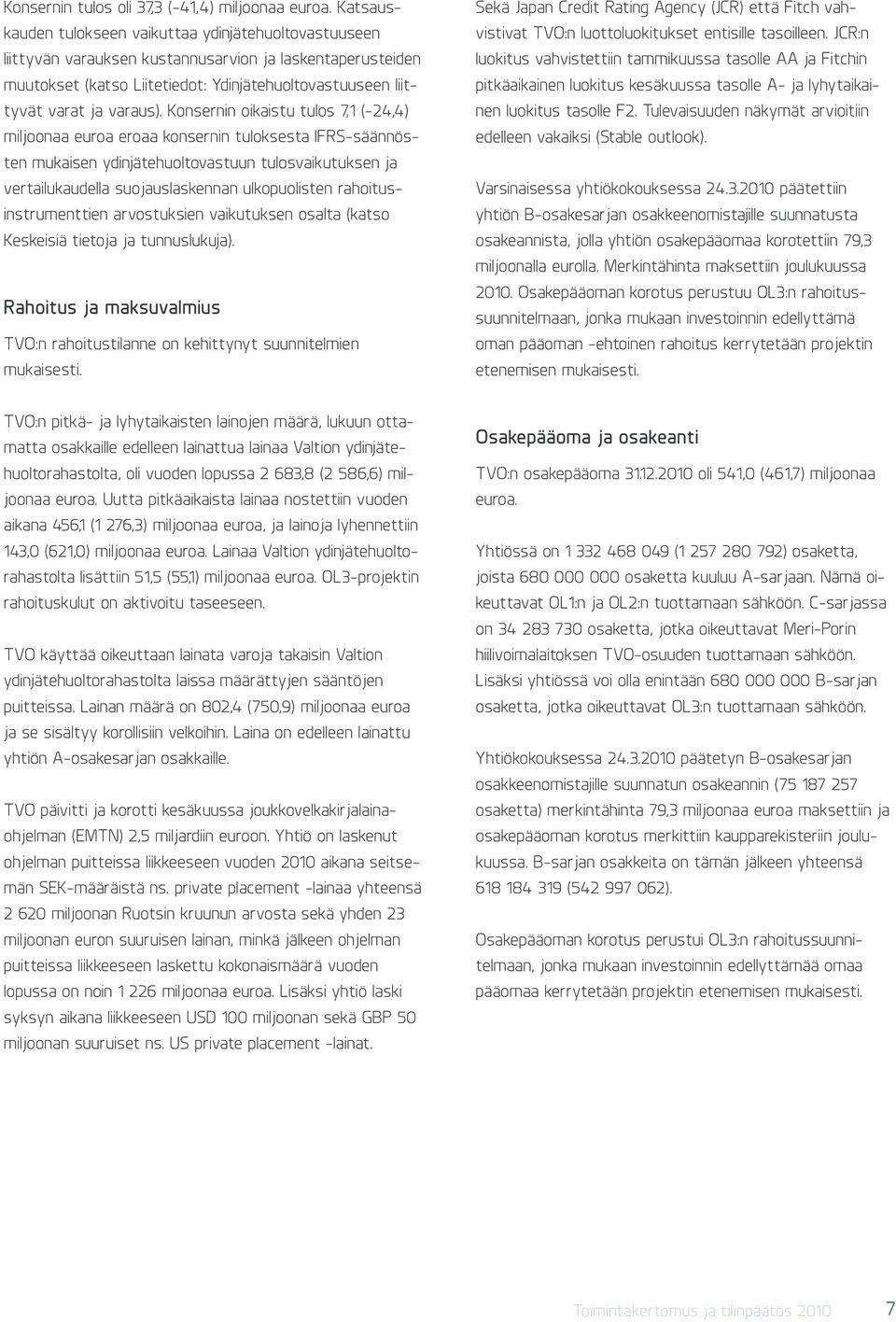 Konsernin oikaistu tulos 7,1 (-24,4) miljoonaa euroa eroaa konsernin tuloksesta IFRS-säännösten mukaisen ydinjätehuoltovastuun tulosvaikutuksen ja vertailukaudella suojauslaskennan ulkopuolisten