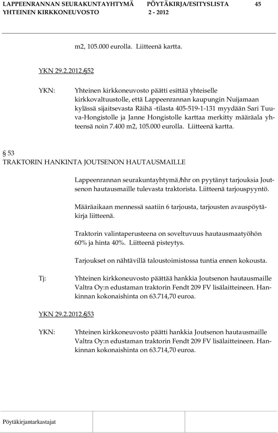 .2.2012/ 52 Yhteinen kirkkoneuvosto päätti esittää yhteiselle kirkkovaltuustolle, että Lappeenrannan kaupungin Nuijamaan kylässä sijaitsevasta Räihä -tilasta 405-519-1-131 myydään Sari