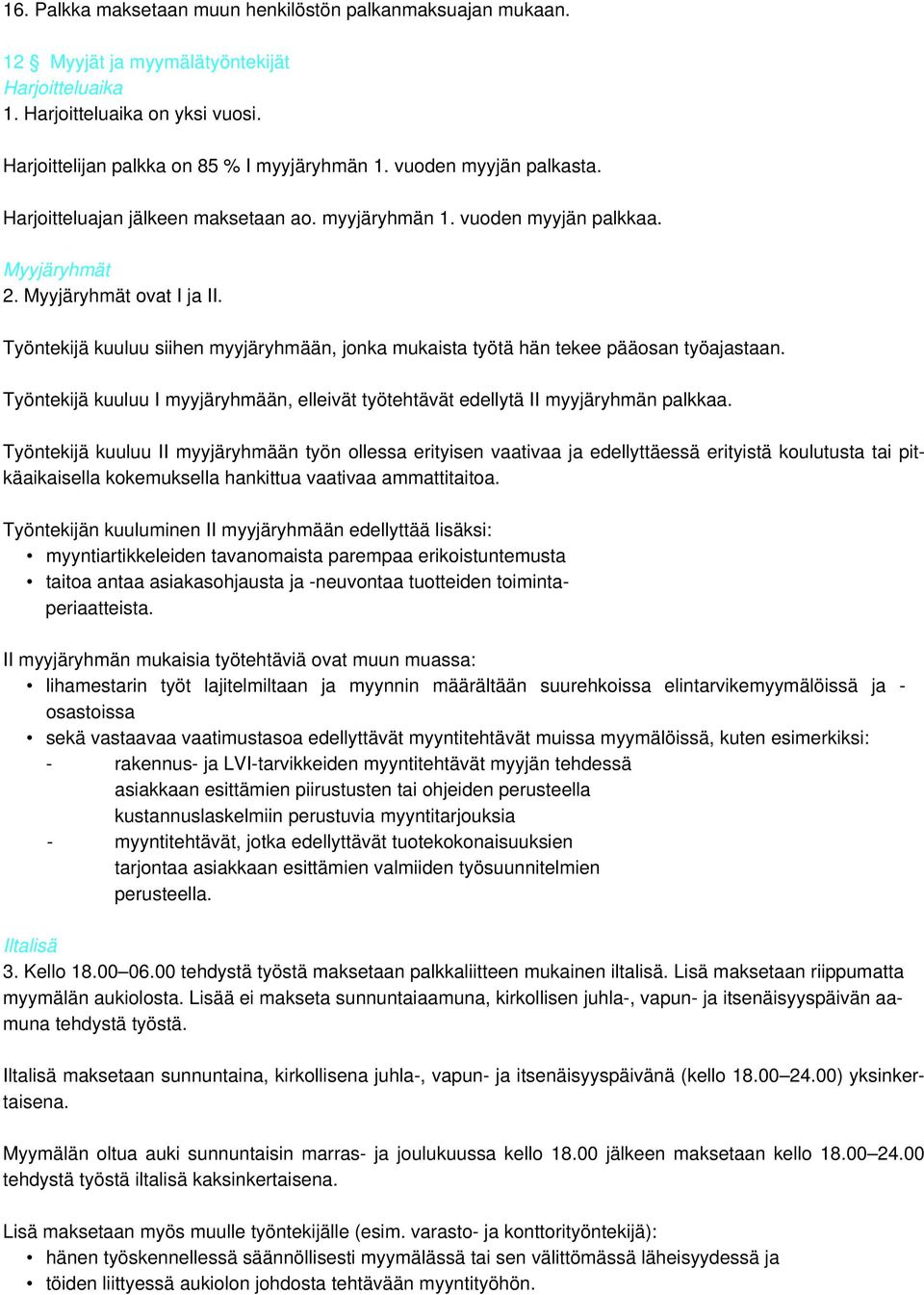 Työntekijä kuuluu siihen myyjäryhmään, jonka mukaista työtä hän tekee pääosan työajastaan. Työntekijä kuuluu I myyjäryhmään, elleivät työtehtävät edellytä II myyjäryhmän palkkaa.