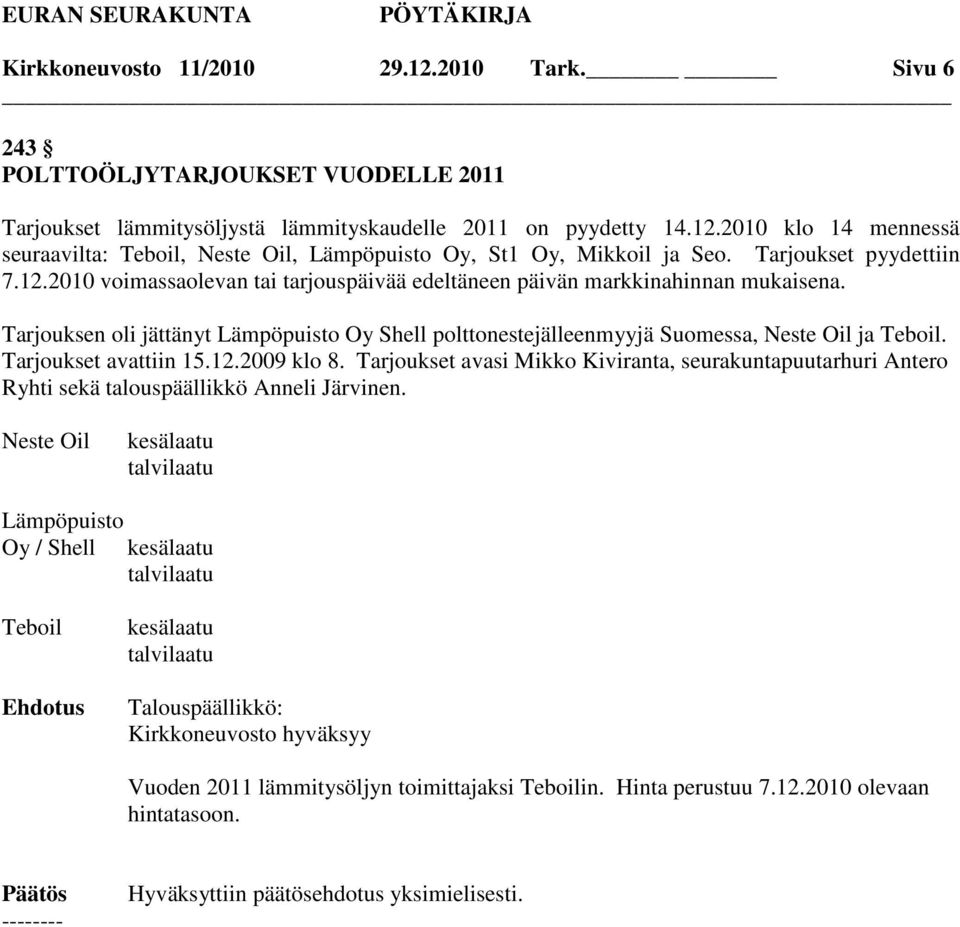 Tarjouksen oli jättänyt Lämpöpuisto Oy Shell polttonestejälleenmyyjä Suomessa, Neste Oil ja Teboil. Tarjoukset avattiin 15.12.2009 klo 8.