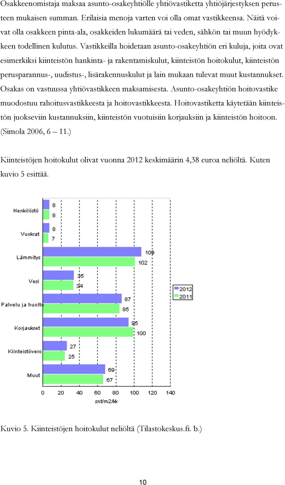 Vastikkeilla hoidetaan asunto-osakeyhtiön eri kuluja, joita ovat esimerkiksi kiinteistön hankinta- ja rakentamiskulut, kiinteistön hoitokulut, kiinteistön perusparannus-, uudistus-, lisärakennuskulut
